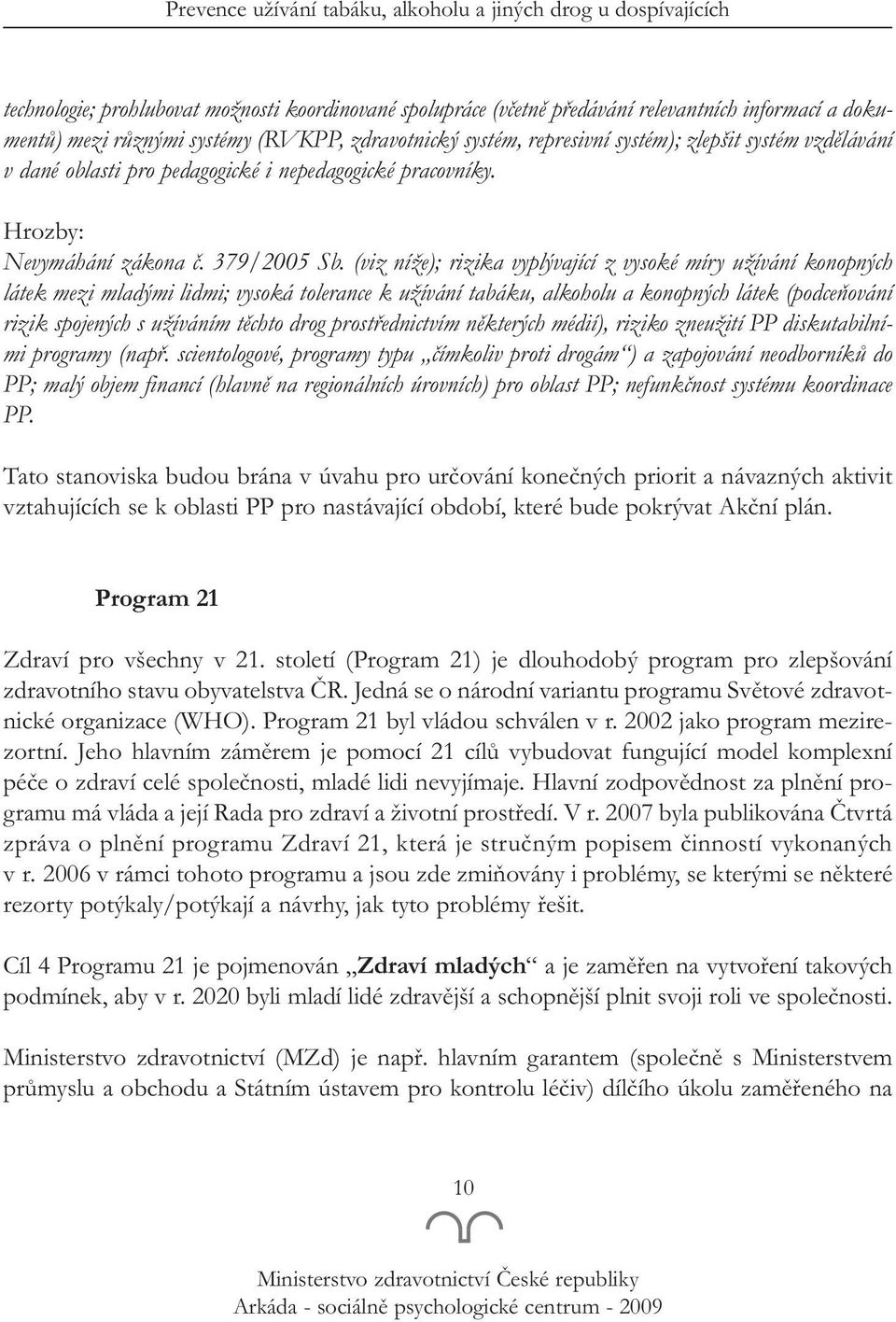 (viz níže); rizika vyplývající z vysoké míry užívání konopných látek mezi mladými lidmi; vysoká tolerance k užívání tabáku, alkoholu a konopných látek (podceňování rizik spojených s užíváním těchto