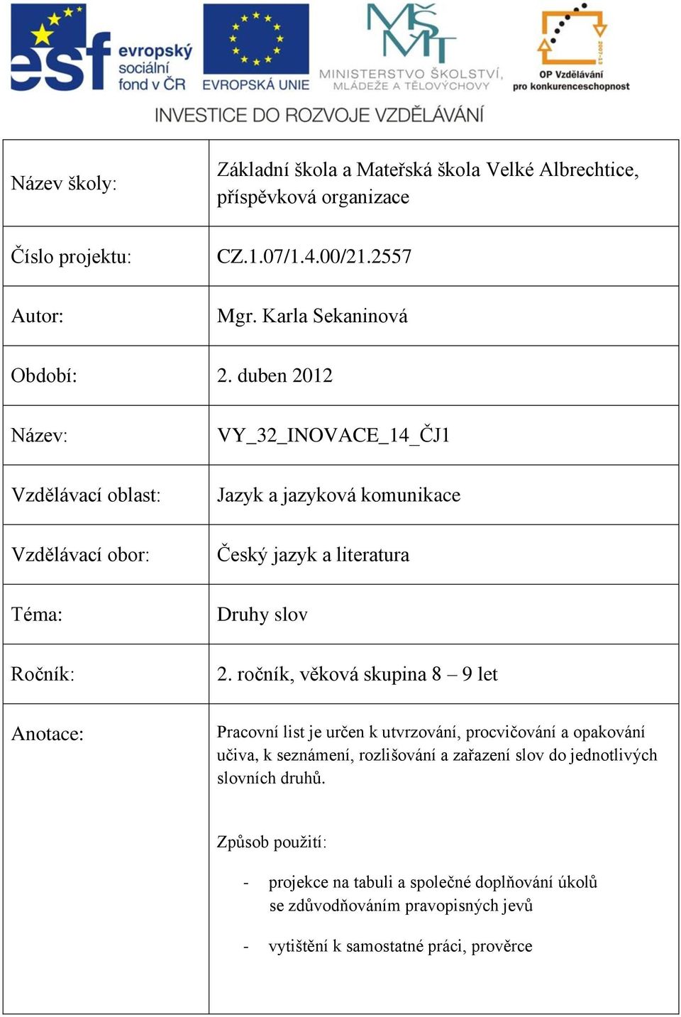 duben 2012 Název: VY_32_INOVACE_14_ČJ1 Vzdělávací oblast: Jazyk a jazyková komunikace Vzdělávací obor: Český jazyk a literatura Téma: Druhy slov Ročník: 2.