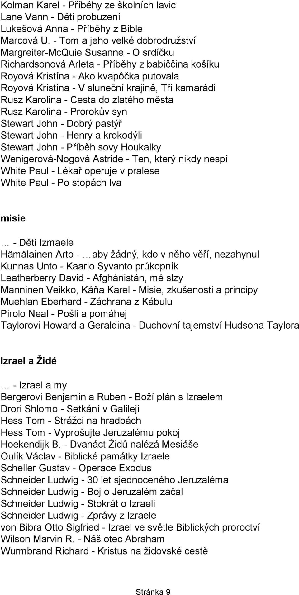 Tři kamarádi Rusz Karolina - Cesta do zlatého města Rusz Karolina - Prorokův syn Stewart John - Dobrý pastýř Stewart John - Henry a krokodýli Stewart John - Příběh sovy Houkalky Wenigerová-Nogová