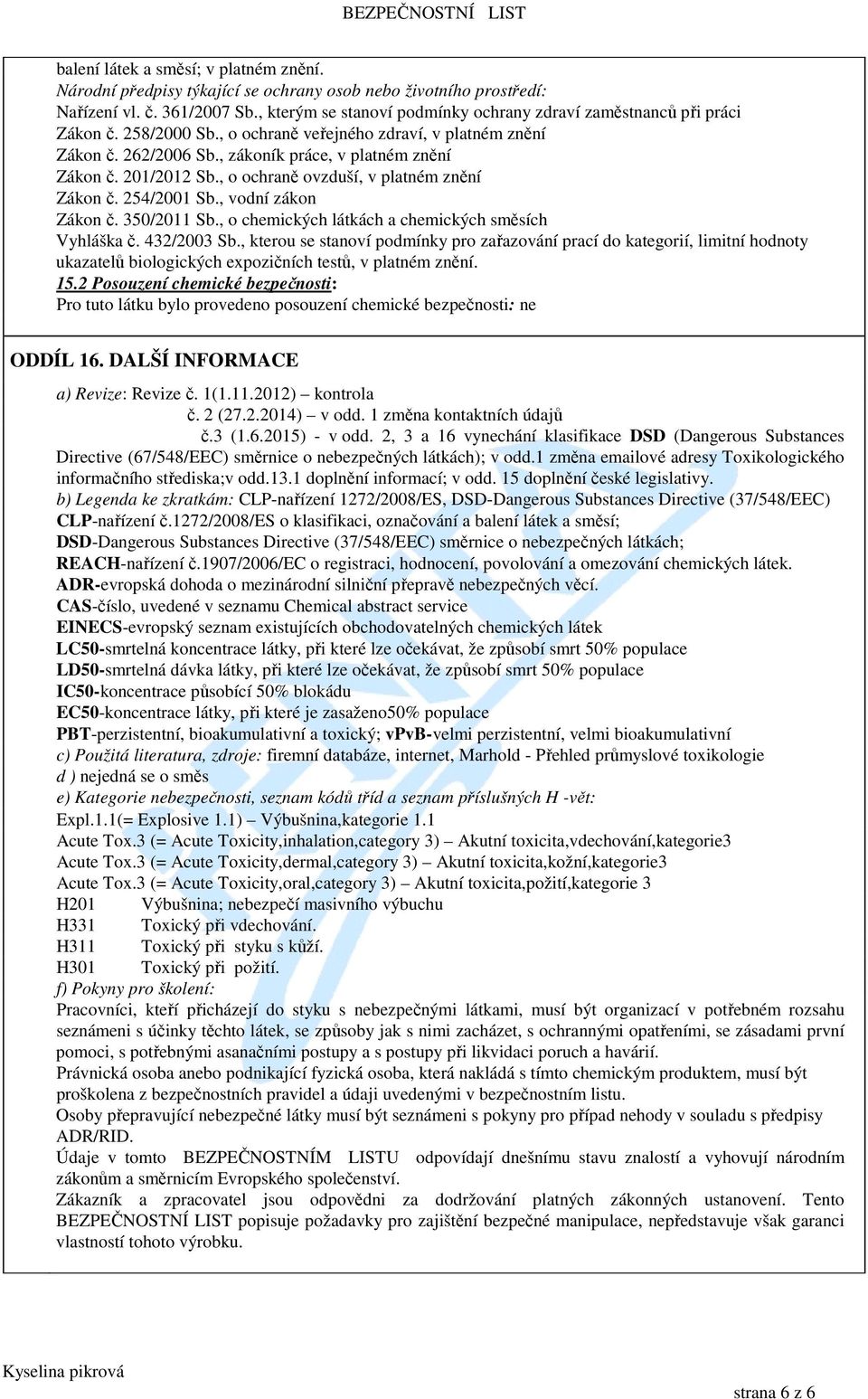 201/2012 Sb., o ochraně ovzduší, v platném znění Zákon č. 254/2001 Sb., vodní zákon Zákon č. 350/2011 Sb., o chemických látkách a chemických směsích Vyhláška č. 432/2003 Sb.