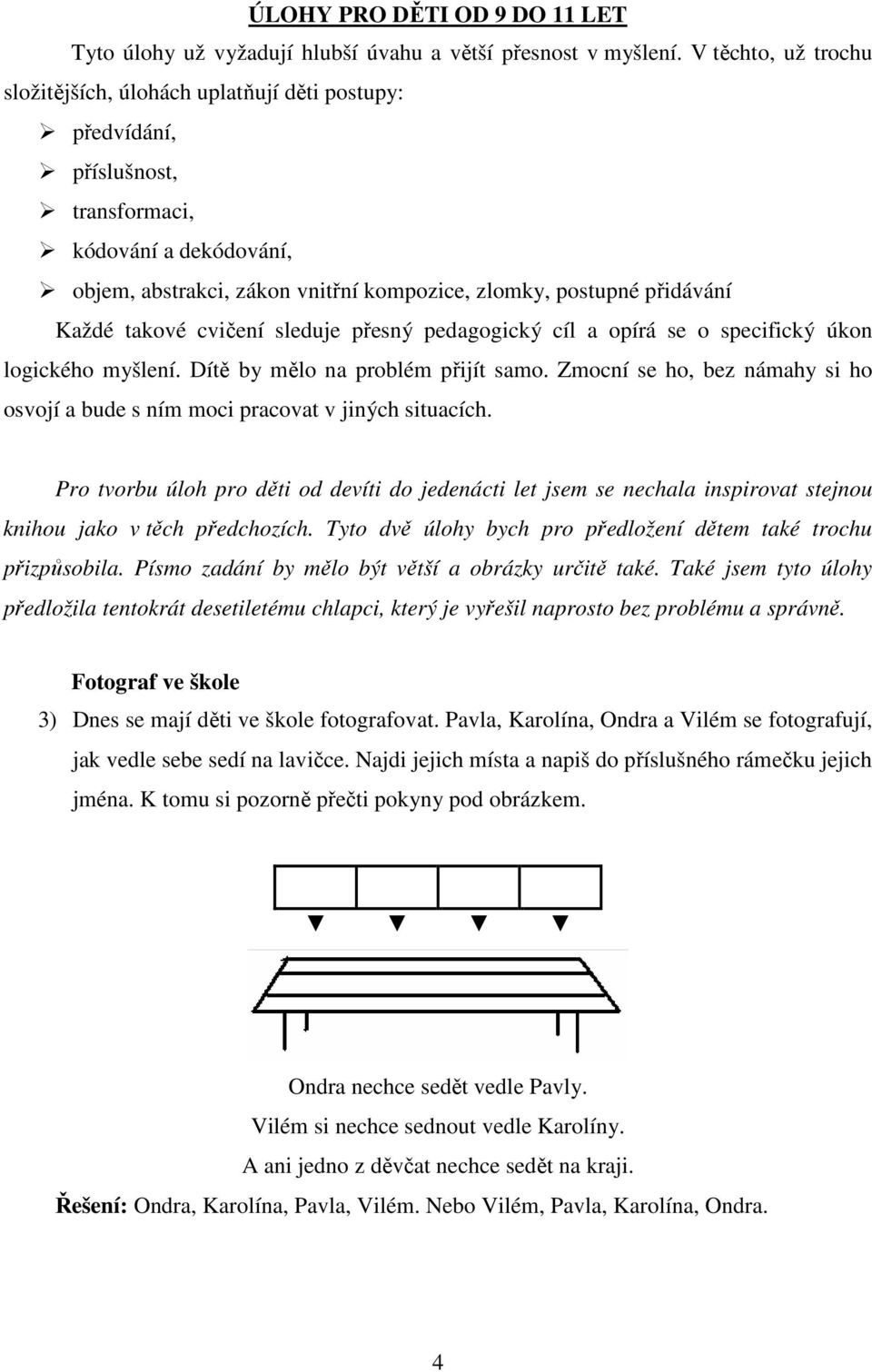 Každé takové cvičení sleduje přesný pedagogický cíl a opírá se o specifický úkon logického myšlení. Dítě by mělo na problém přijít samo.