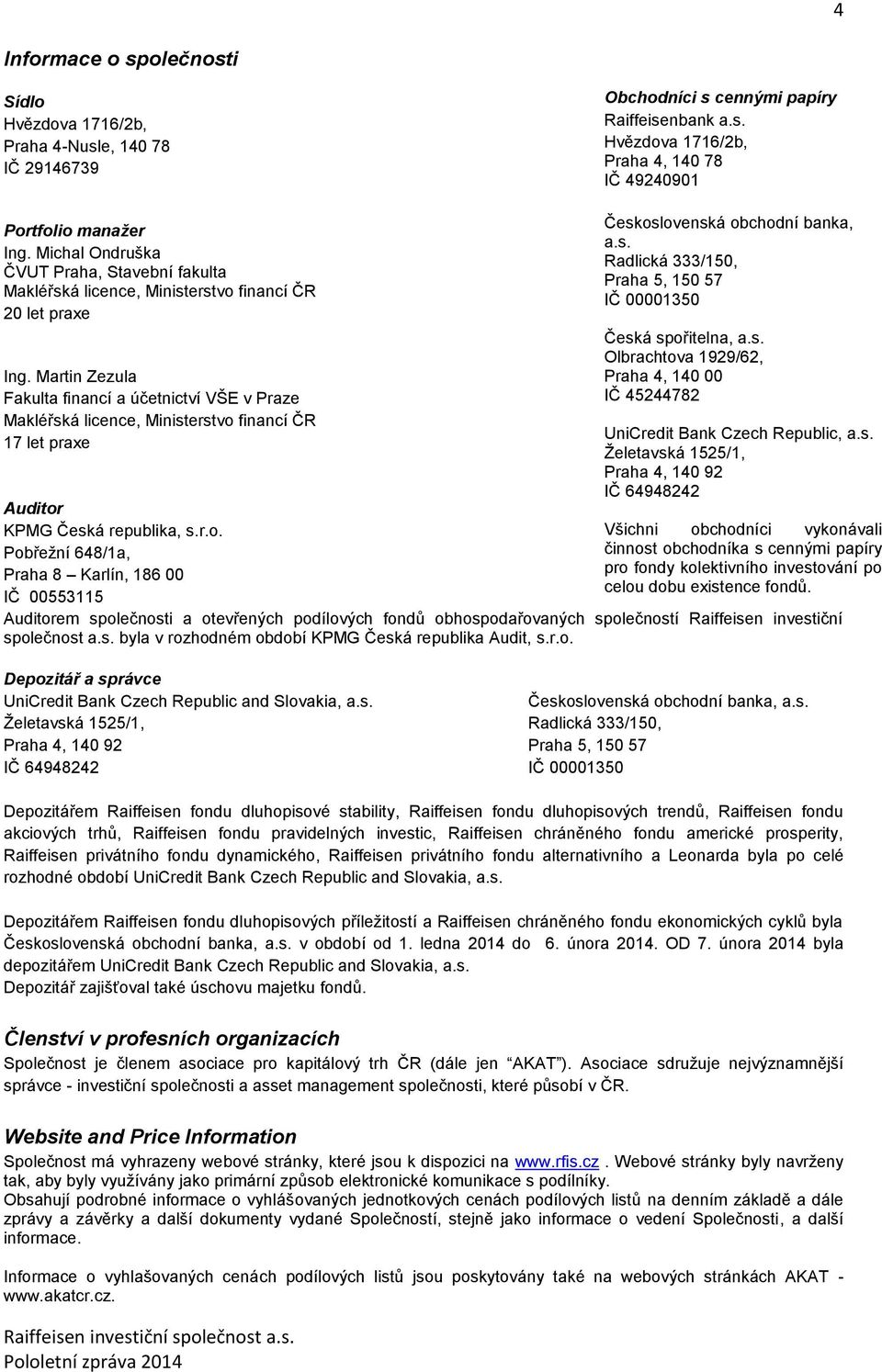 Martin Zezula Fakulta financí a účetnictví VŠE v Praze Makléřská licence, Ministerstvo financí ČR 17 let praxe Auditor KPMG Česká republika, s.r.o. Pobřežní 648/1a, Praha 8 Karlín, 186 00 IČ 00553115 Československá obchodní banka, a.