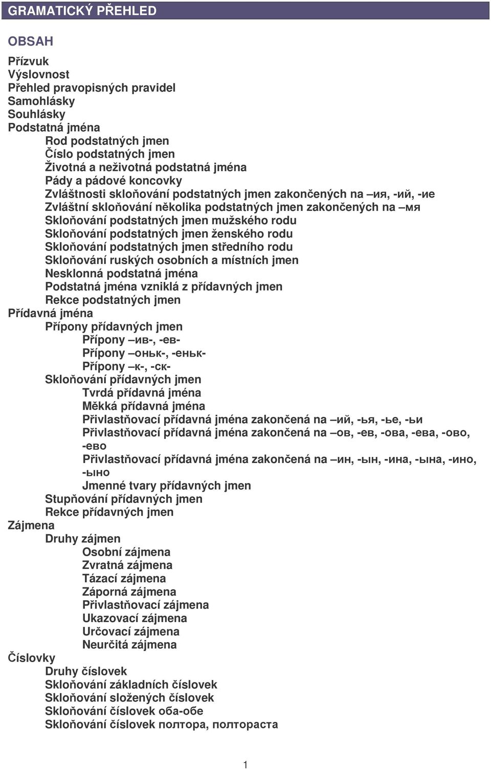 ženského rodu Skloování podstatných jmen stedního rodu Skloování ruských osobních a místních jmen Nesklonná podstatná jména Podstatná jména vzniklá z pídavných jmen Rekce podstatných jmen Pídavná