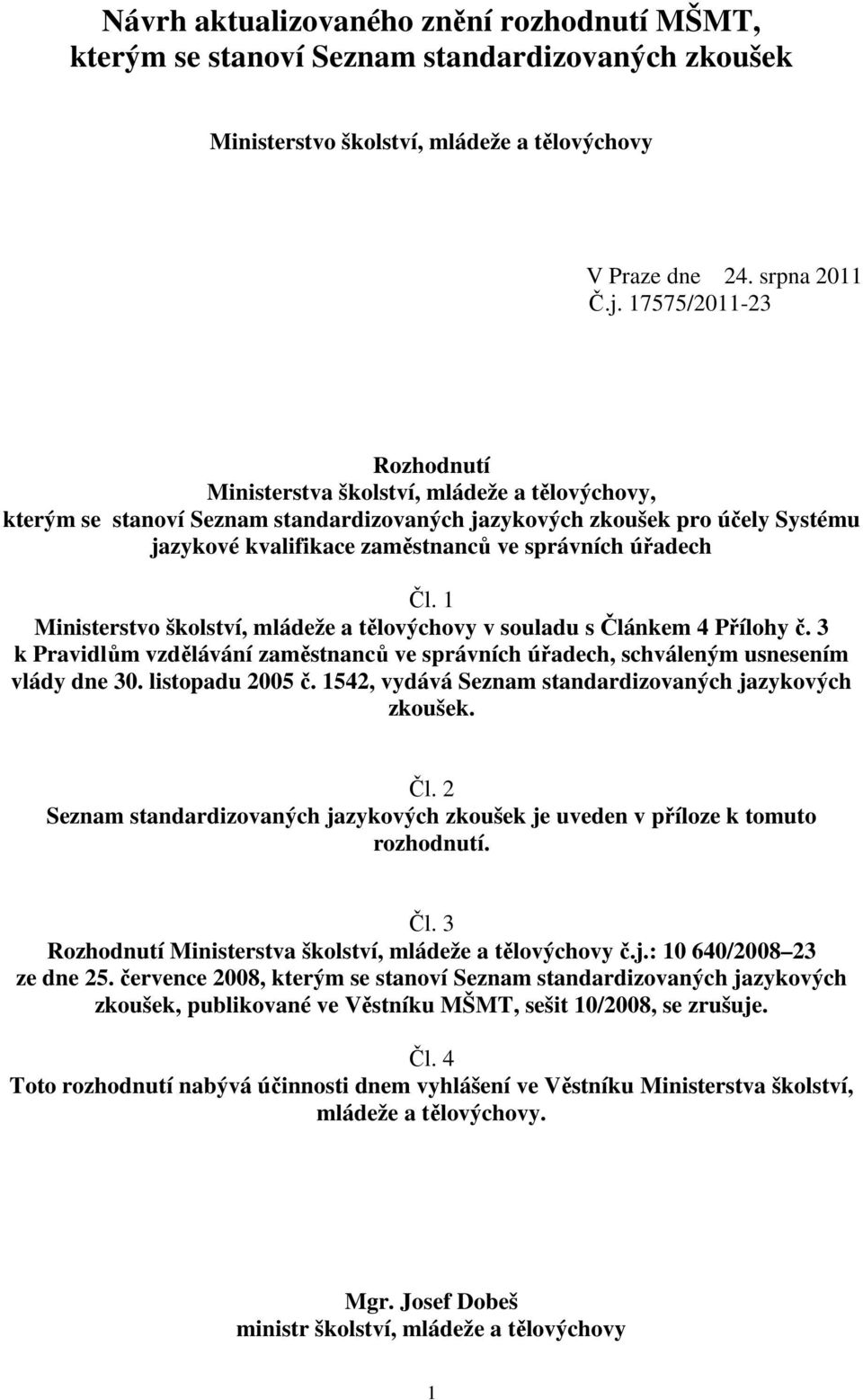 úřadech Čl. 1 Ministerstvo školství, mládeže a tělovýchovy v souladu s Článkem 4 Přílohy č. 3 k Pravidlům vzdělávání zaměstnanců ve správních úřadech, schváleným usnesením vlády dne 30.