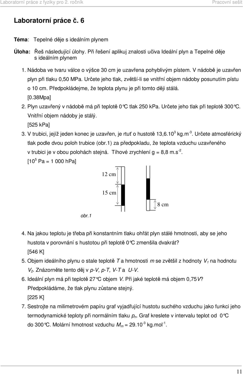 Předpokládejme, že teplota plynu je při tomto ději stálá. [0.38Mpa] 2. Plyn uzavřený v nádobě má při teplotě 0 C tlak 250 kpa. Určete jeho tlak při teplotě 300 C. Vnitřní objem nádoby je stálý.