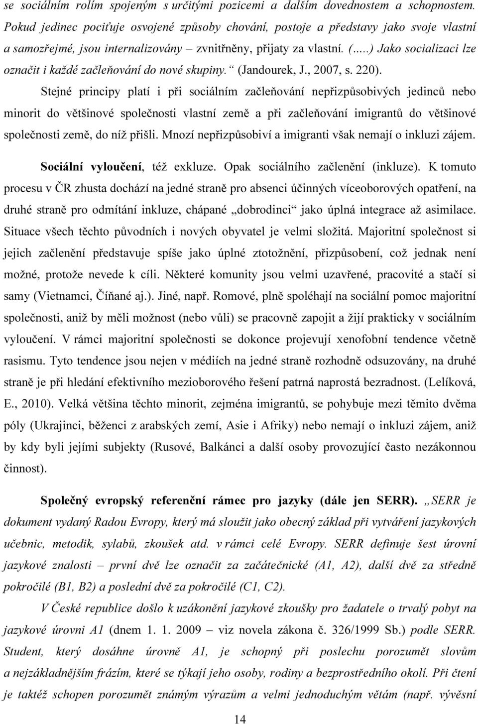 .) Jako socializaci lze označit i každé začleňování do nové skupiny. (Jandourek, J., 2007, s. 220).