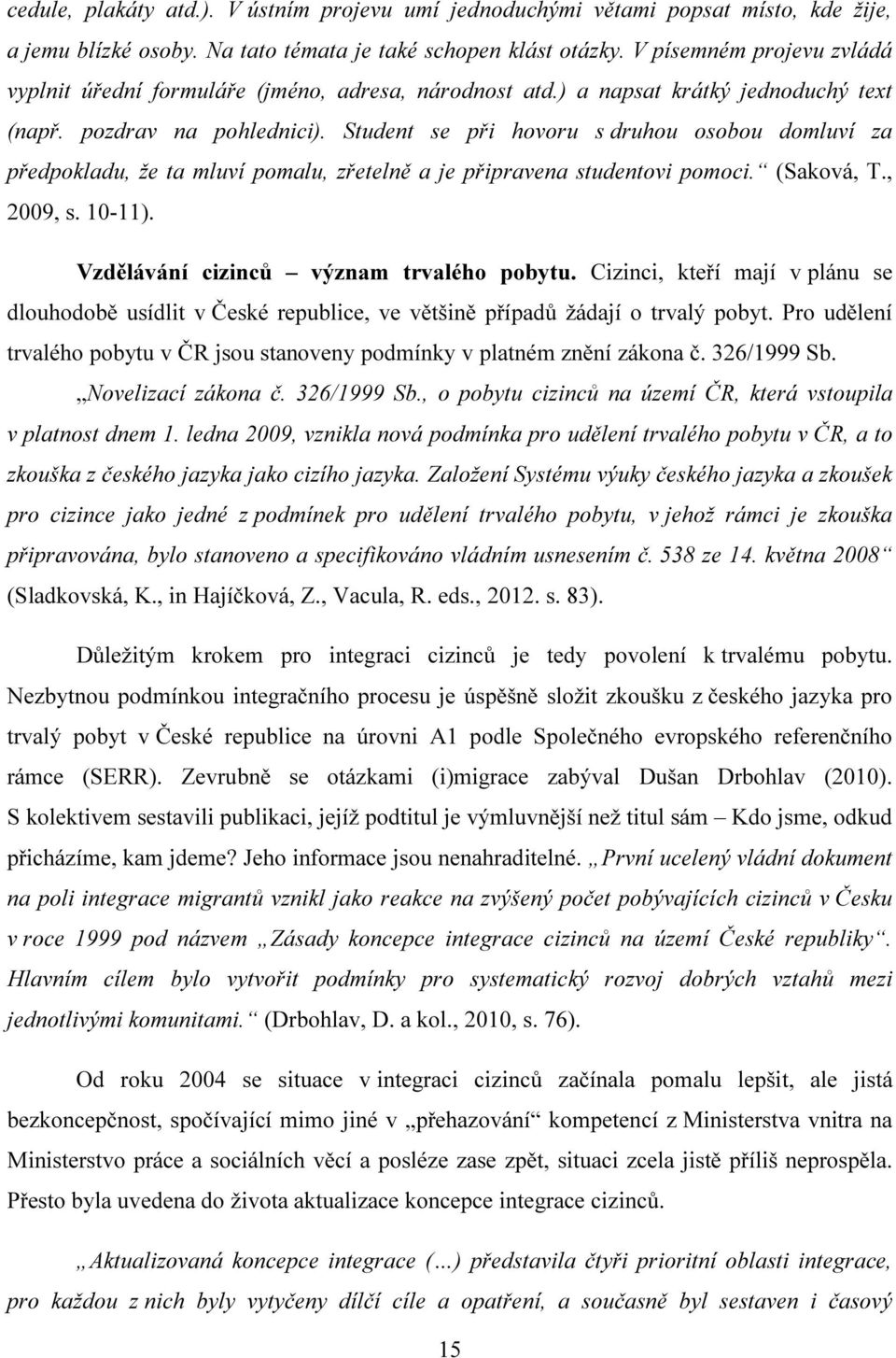 Student se při hovoru s druhou osobou domluví za předpokladu, že ta mluví pomalu, zřetelně a je připravena studentovi pomoci. (Saková, T., 2009, s. 10-11). Vzdělávání cizinců význam trvalého pobytu.