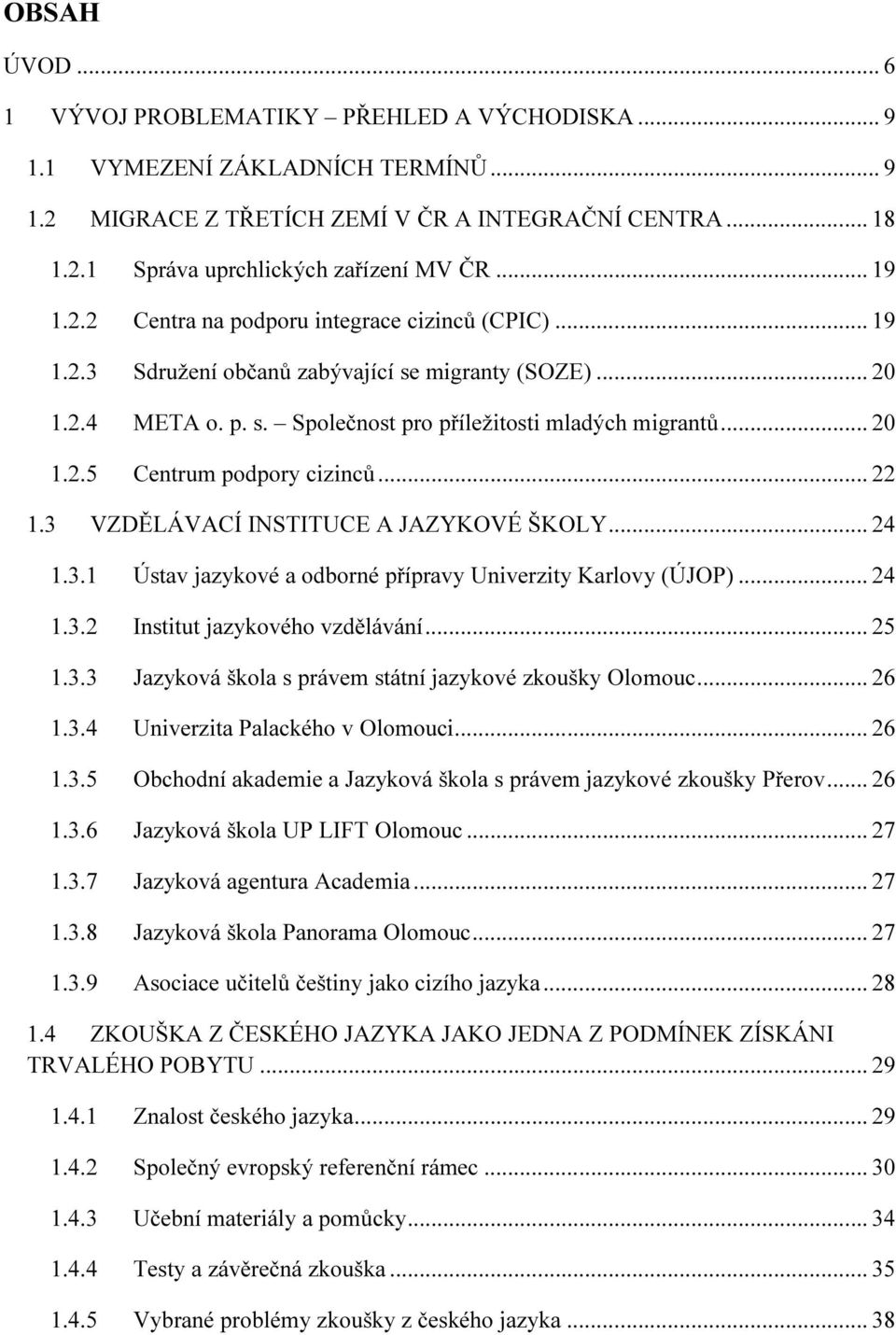 .. 22 1.3 VZDĚLÁVACÍ INSTITUCE A JAZYKOVÉ ŠKOLY... 24 1.3.1 Ústav jazykové a odborné přípravy Univerzity Karlovy (ÚJOP)... 24 1.3.2 Institut jazykového vzdělávání... 25 1.3.3 Jazyková škola s právem státní jazykové zkoušky Olomouc.