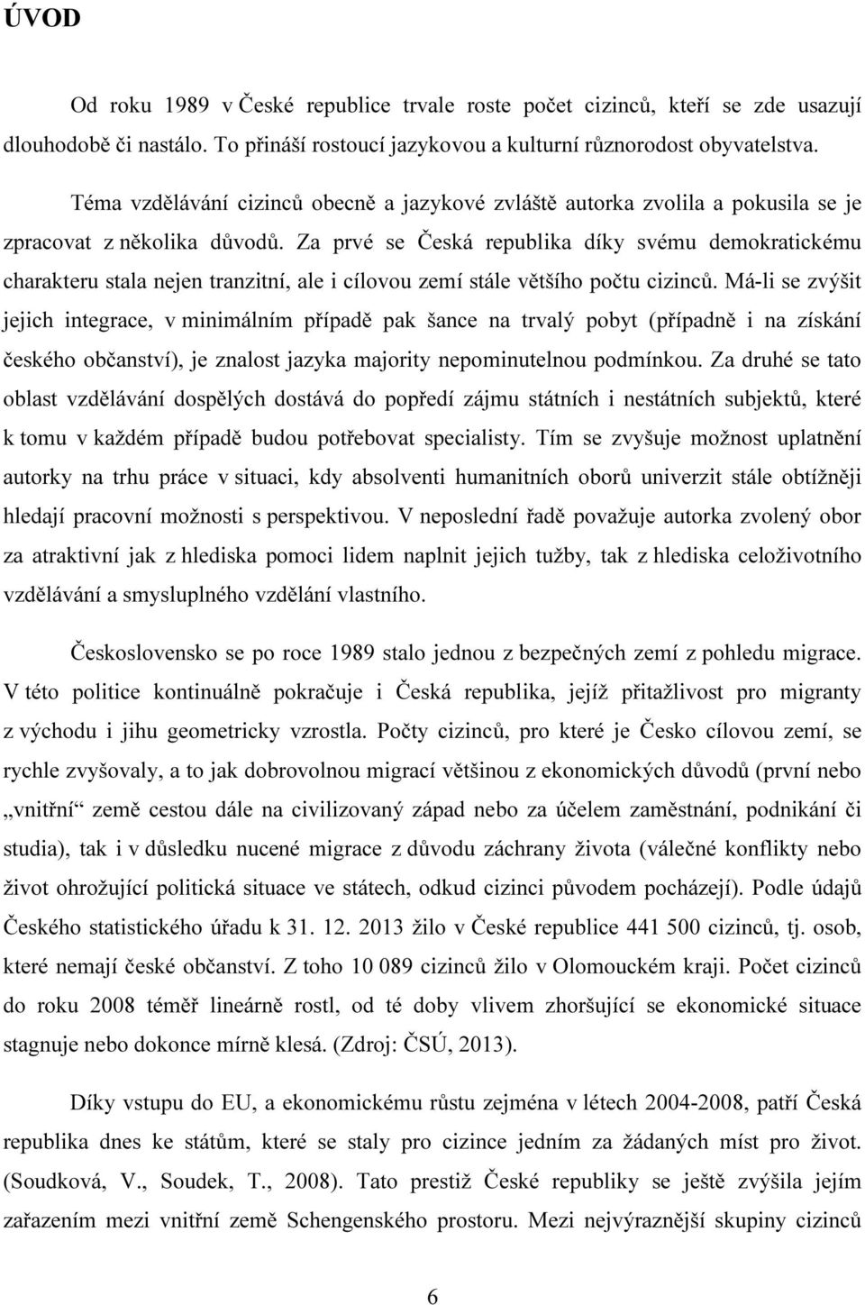 Za prvé se Česká republika díky svému demokratickému charakteru stala nejen tranzitní, ale i cílovou zemí stále většího počtu cizinců.