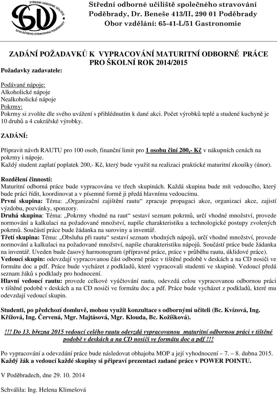 Alkoholické nápoje Nealkoholické nápoje Pokrmy: Pokrmy si zvolíte dle svého uvážení s přihlédnutím k dané akci. Počet výrobků teplé a studené kuchyně je 10 druhů a 4 cukrářské výrobky.