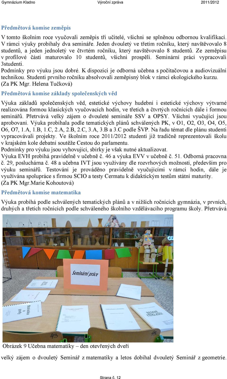 Ze zeměpisu v profilové části maturovalo 10 studentů, všichni prospěli. Seminární práci vypracovali 3studenti. Podmínky pro výuku jsou dobré.