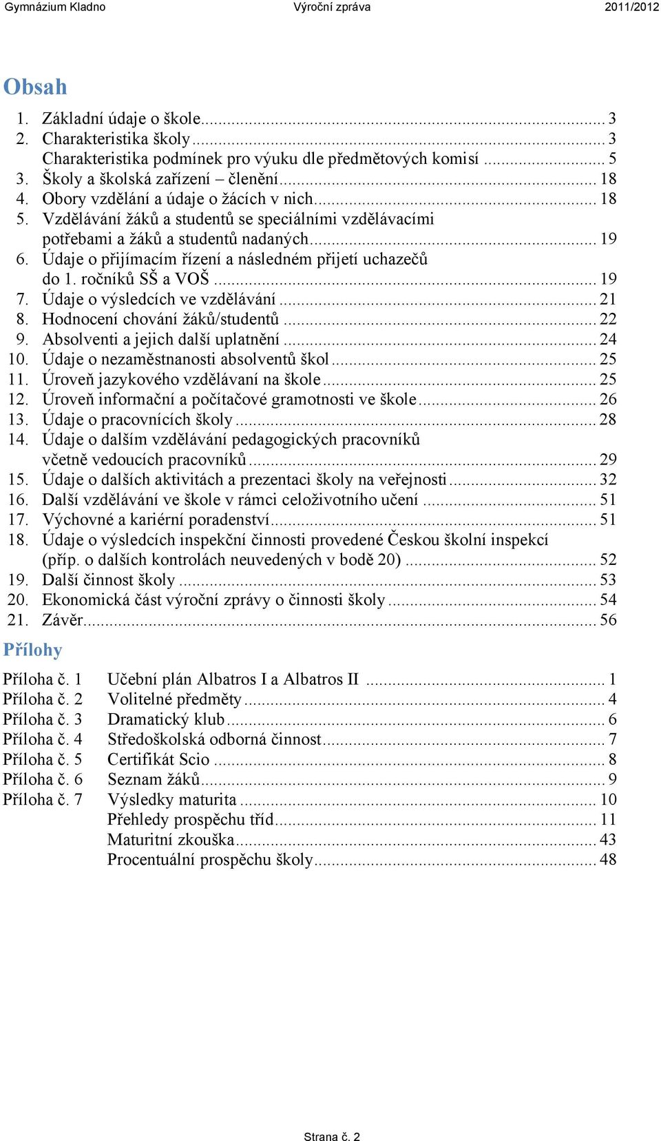 Údaje o přijímacím řízení a následném přijetí uchazečů do 1. ročníků SŠ a VOŠ... 19 7. Údaje o výsledcích ve vzdělávání... 21 8. Hodnocení chování žáků/studentů... 22 9.