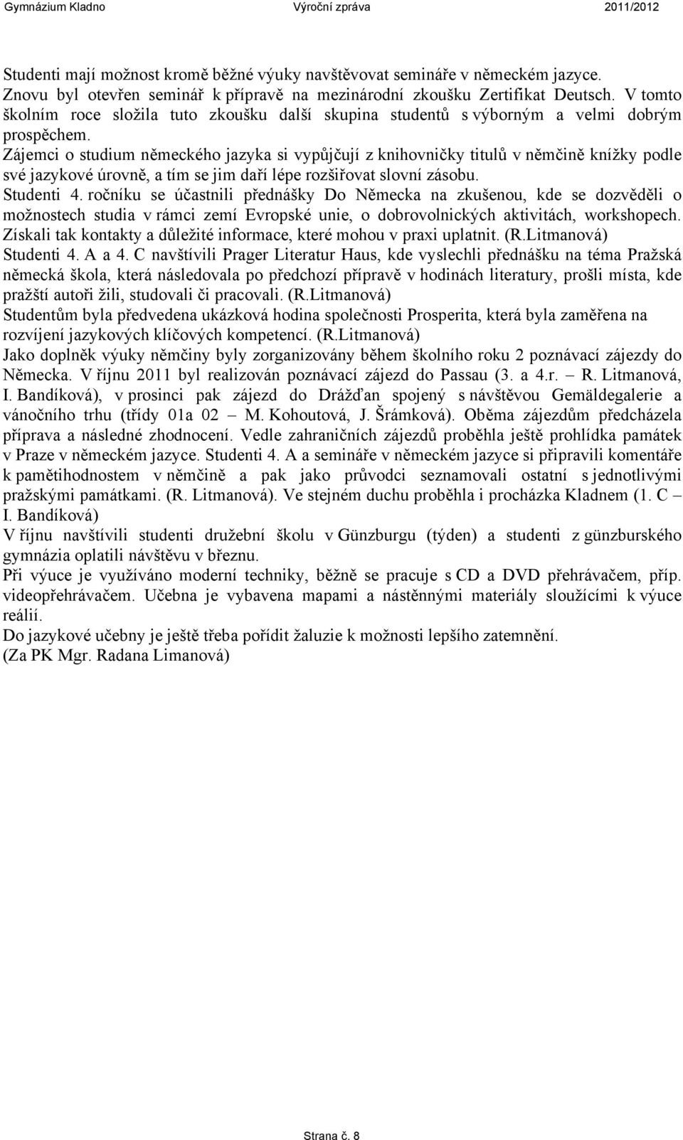 Zájemci o studium německého jazyka si vypůjčují z knihovničky titulů v němčině knížky podle své jazykové úrovně, a tím se jim daří lépe rozšiřovat slovní zásobu. Studenti 4.