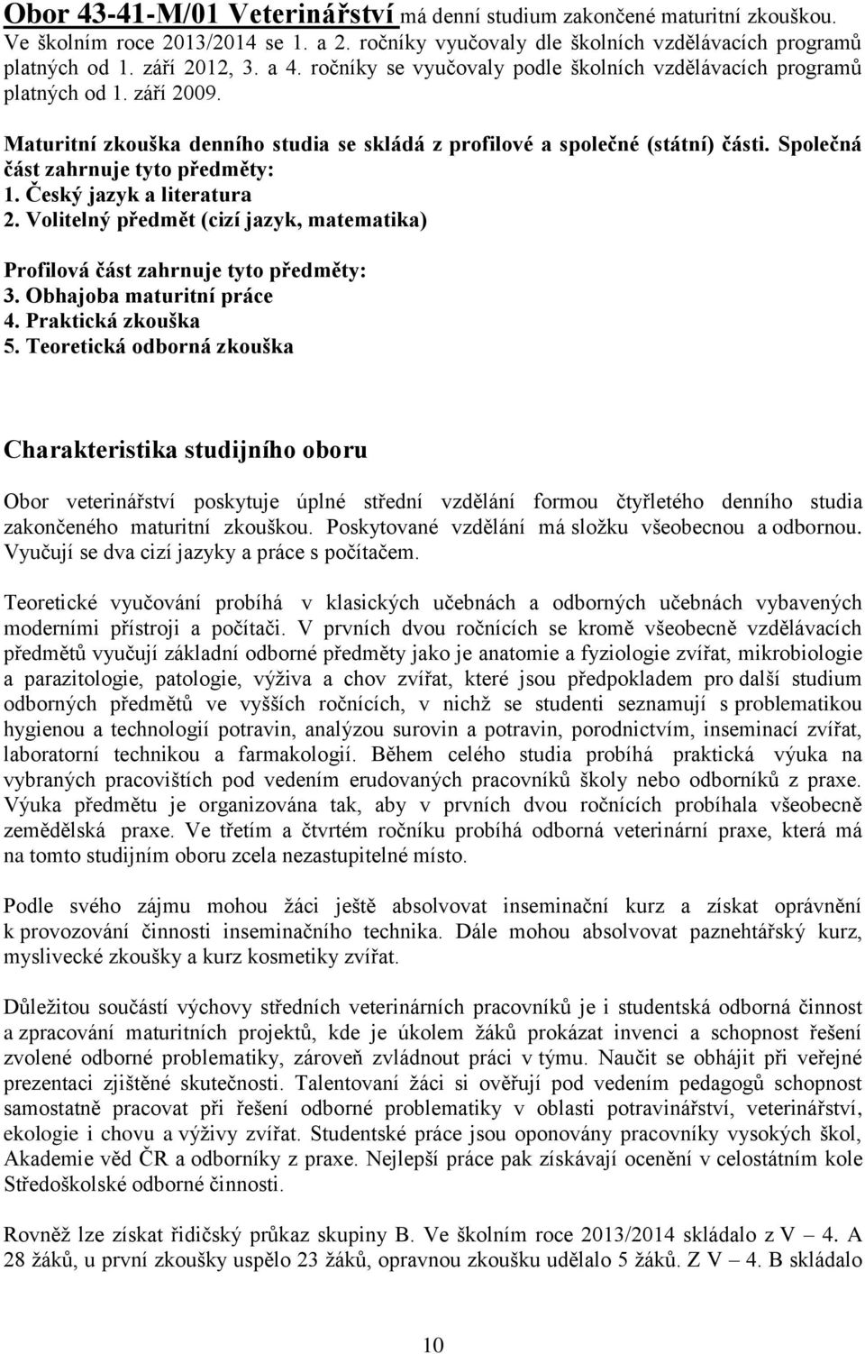 Společná část zahrnuje tyto předměty: 1. Český jazyk a literatura 2. Volitelný předmět (cizí jazyk, matematika) Profilová část zahrnuje tyto předměty: 3. Obhajoba maturitní práce 4.