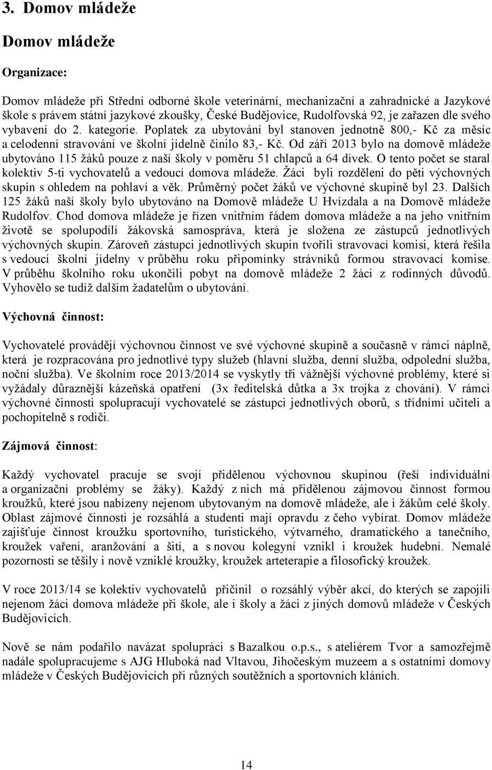 Od září 2013 bylo na domově mládeže ubytováno 115 žáků pouze z naší školy v poměru 51 chlapců a 64 dívek. O tento počet se staral kolektiv 5-ti vychovatelů a vedoucí domova mládeže.