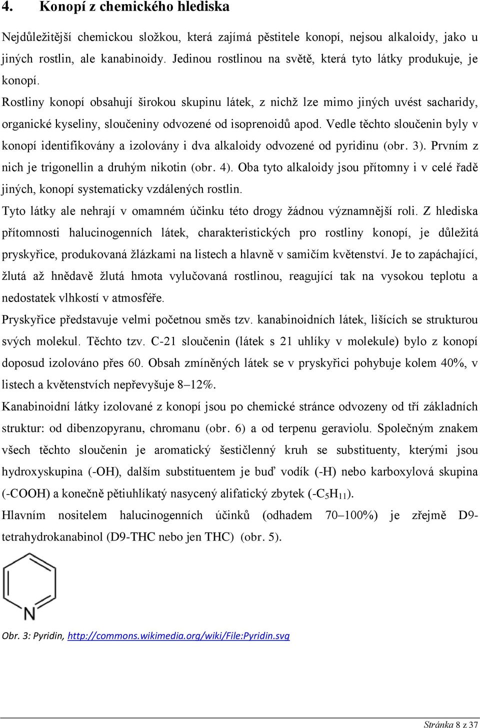 Rostliny konopí obsahují širokou skupinu látek, z nichž lze mimo jiných uvést sacharidy, organické kyseliny, sloučeniny odvozené od isoprenoidů apod.