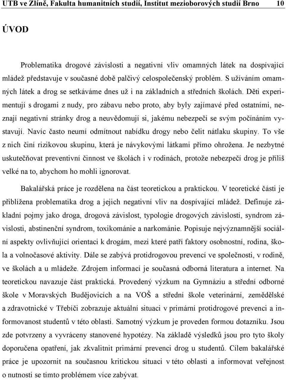 Děti experimentují s drogami z nudy, pro zábavu nebo proto, aby byly zajímavé před ostatními, neznají negativní stránky drog a neuvědomují si, jakému nebezpečí se svým počínáním vystavují.