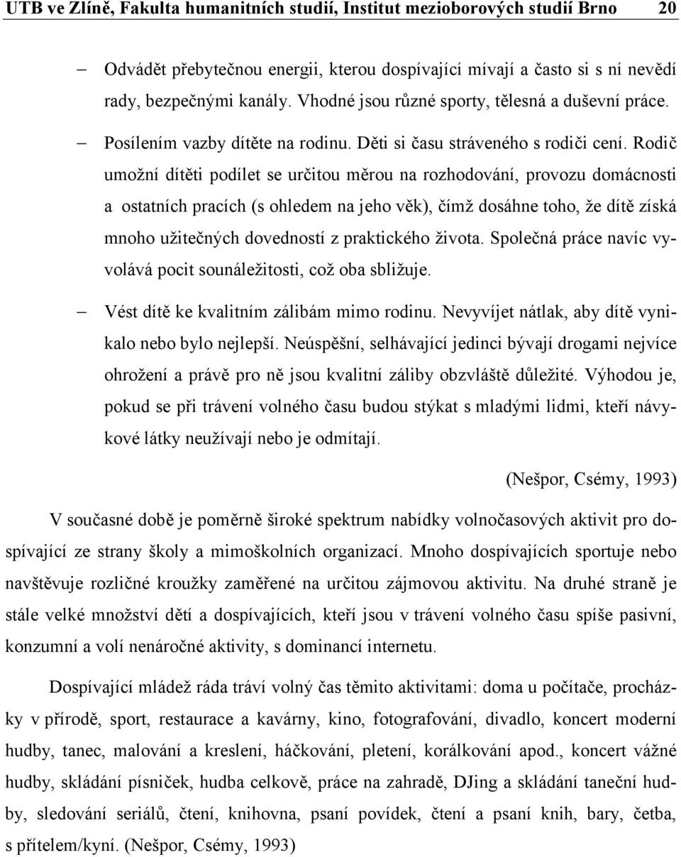 Rodič umožní dítěti podílet se určitou měrou na rozhodování, provozu domácnosti a ostatních pracích (s ohledem na jeho věk), čímž dosáhne toho, že dítě získá mnoho užitečných dovedností z praktického