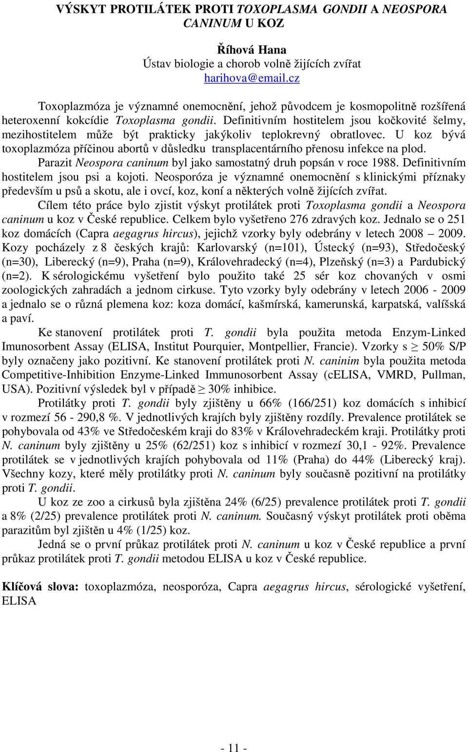 Definitivním hostitelem jsou kočkovité šelmy, mezihostitelem může být prakticky jakýkoliv teplokrevný obratlovec.