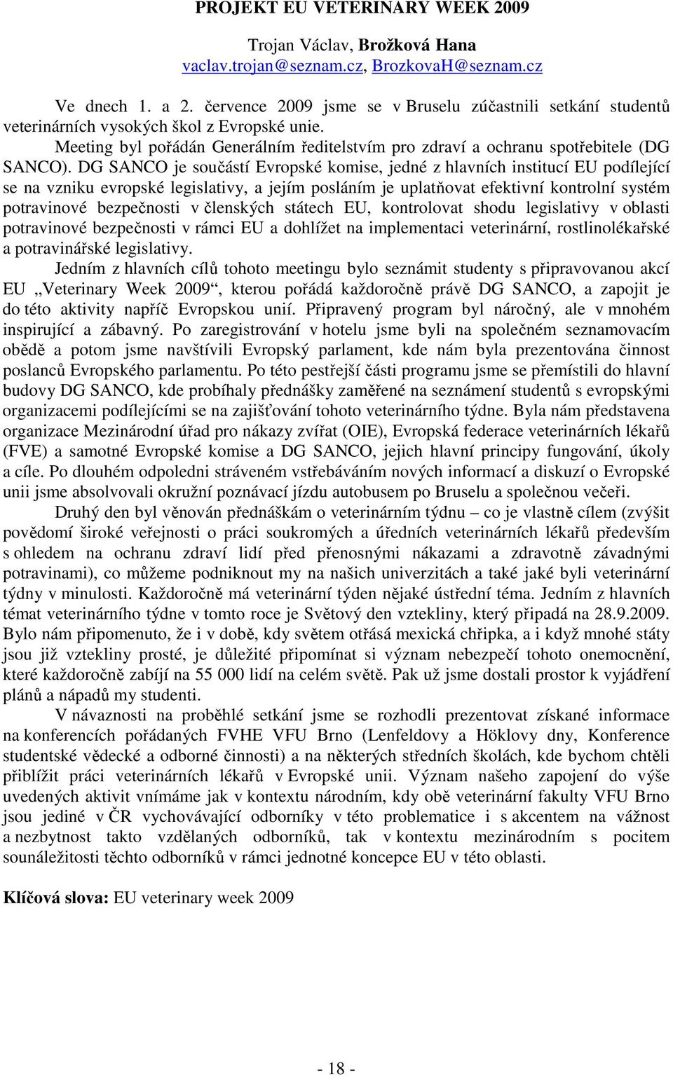 DG SANCO je součástí Evropské komise, jedné z hlavních institucí EU podílející se na vzniku evropské legislativy, a jejím posláním je uplatňovat efektivní kontrolní systém potravinové bezpečnosti v