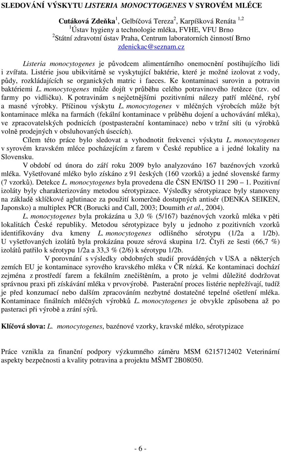 Listérie jsou ubikvitárně se vyskytující baktérie, které je možné izolovat z vody, půdy, rozkládajících se organických matric i faeces. Ke kontaminaci surovin a potravin baktériemi L.