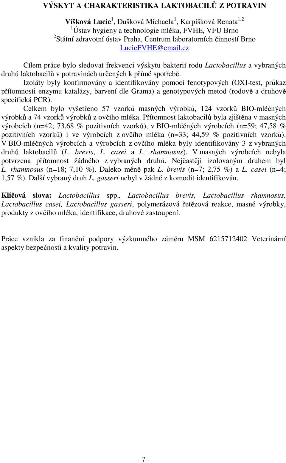 Izoláty byly konfirmovány a identifikovány pomocí fenotypových (OXI-test, průkaz přítomnosti enzymu katalázy, barvení dle Grama) a genotypových metod (rodově a druhově specifická PCR).