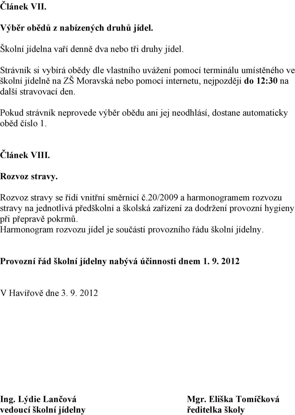 Pokud strávník neprovede výběr obědu ani jej neodhlásí, dostane automaticky oběd číslo 1. Článek VIII. Rozvoz stravy. Rozvoz stravy se řídí vnitřní směrnicí č.