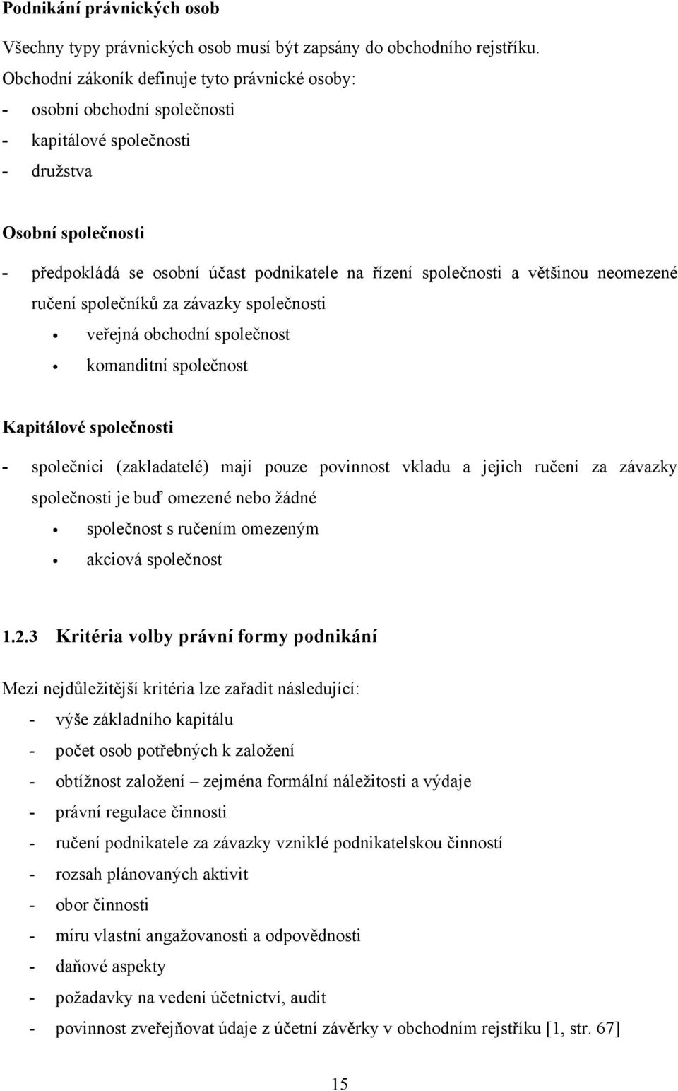 většinou neomezené ručení společníků za závazky společnosti veřejná obchodní společnost komanditní společnost Kapitálové společnosti - společníci (zakladatelé) mají pouze povinnost vkladu a jejich