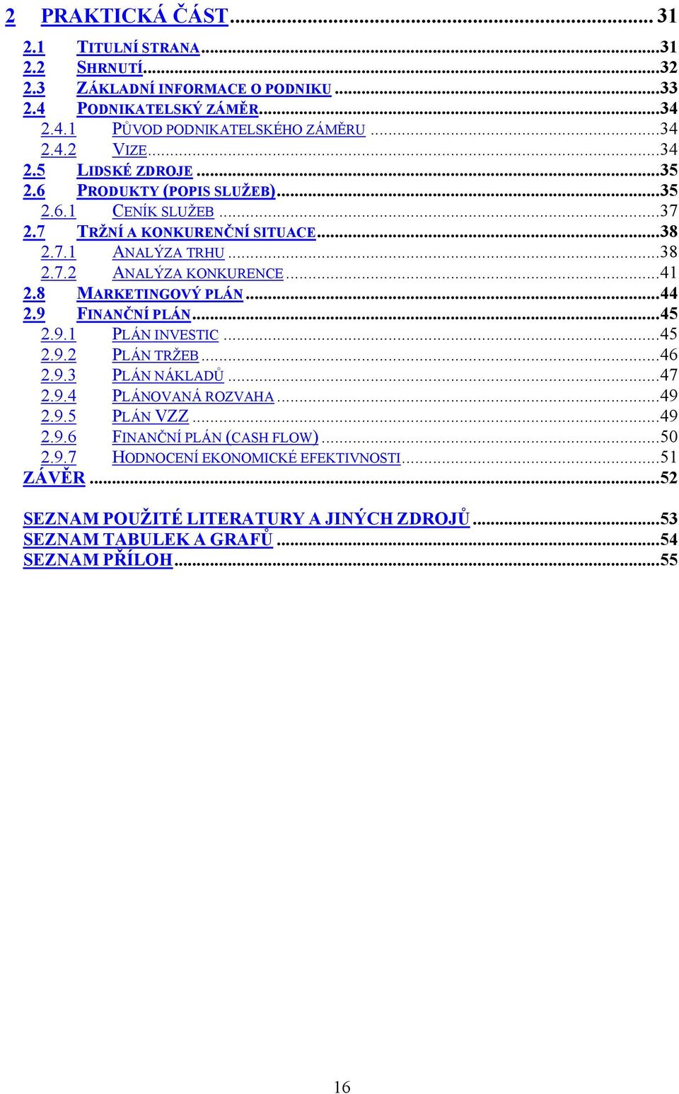 8 MARKETINGOVÝ PLÁN...44 2.9 FINANČNÍ PLÁN...45 2.9.1 PLÁN INVESTIC...45 2.9.2 PLÁN TRŽEB...46 2.9.3 PLÁN NÁKLADŮ...47 2.9.4 PLÁNOVANÁ ROZVAHA...49 2.9.5 PLÁN VZZ...49 2.9.6 FINANČNÍ PLÁN (CASH FLOW).