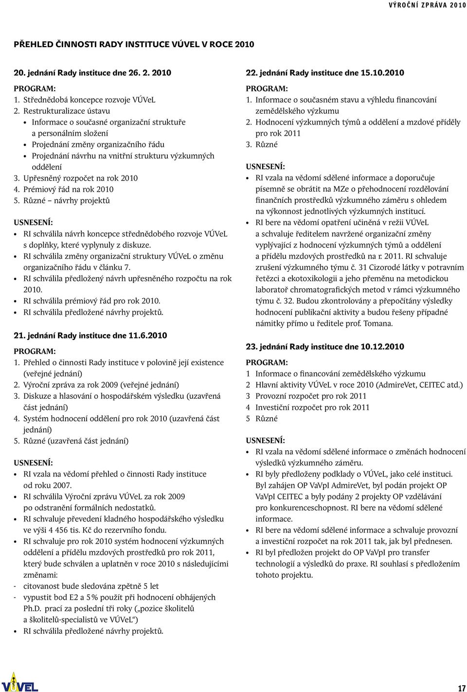 Upřesněný rozpočet na rok 2010 4. Prémiový řád na rok 2010 5. Různé návrhy projektů Usnesení: RI schválila návrh koncepce střednědobého rozvoje VÚVeL s doplňky, které vyplynuly z diskuze.