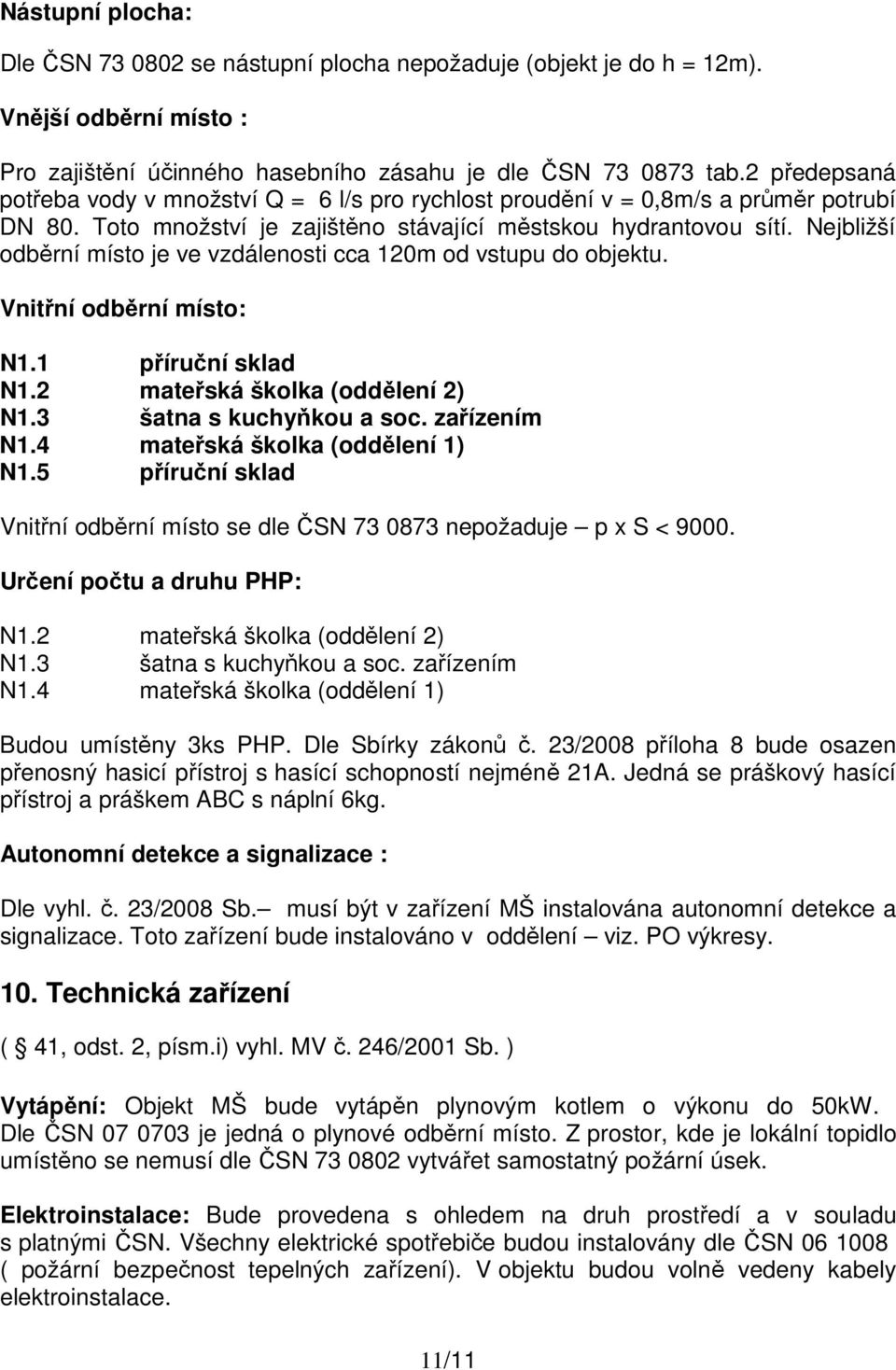 Nejbližší odběrní místo je ve vzdálenosti cca 120m od vstupu do objektu. Vnitřní odběrní místo: N1.1 příruční sklad N1.2 mateřská školka (oddělení 2) N1.3 šatna s kuchyňkou a soc. zařízením N1.