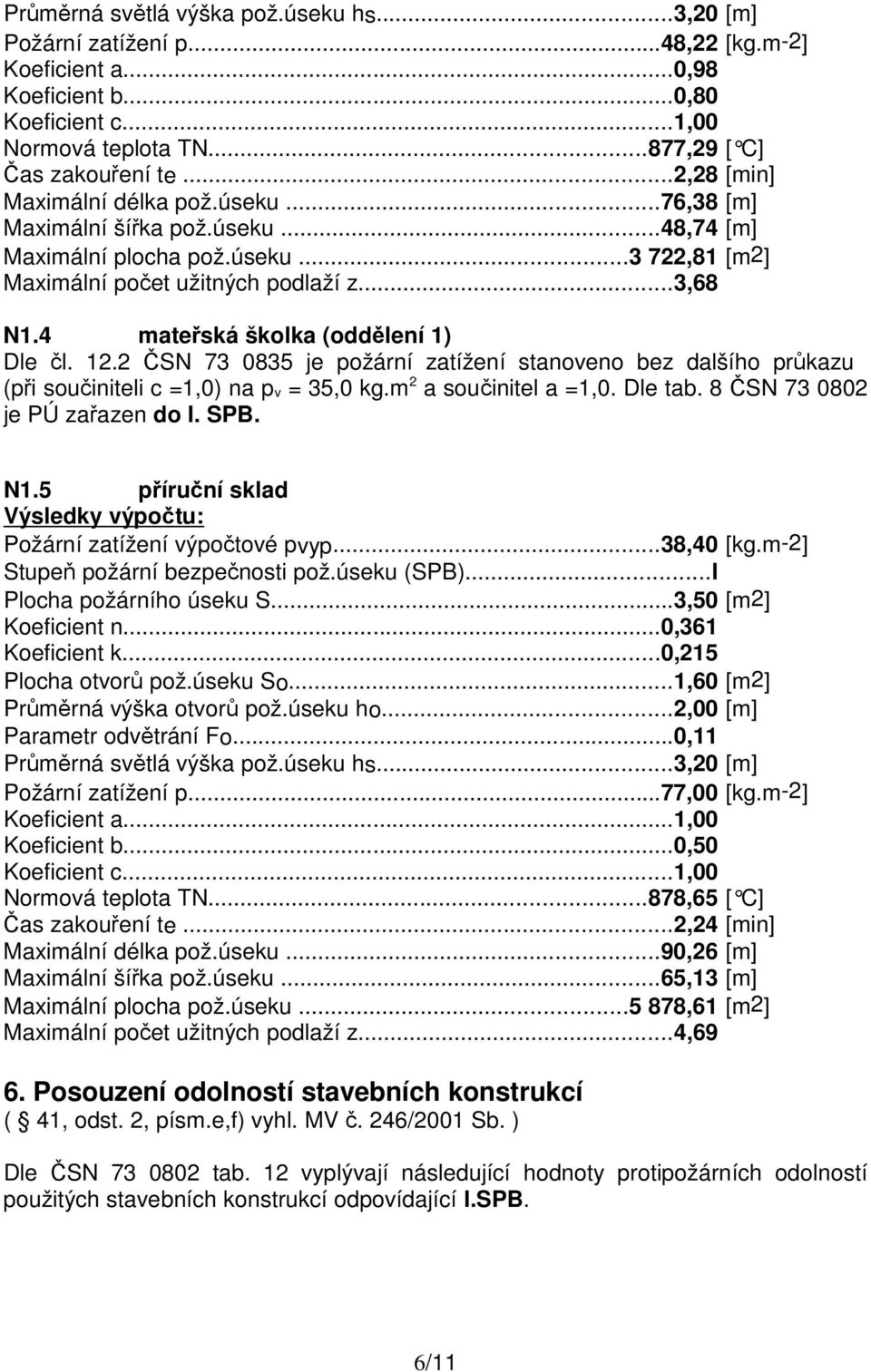 4 mateřská školka (oddělení 1) Dle čl. 12.2 ČSN 73 0835 je požární zatížení stanoveno bez dalšího průkazu (při součiniteli c =1,0) na pv = 35,0 kg.m 2 a součinitel a =1,0. Dle tab.