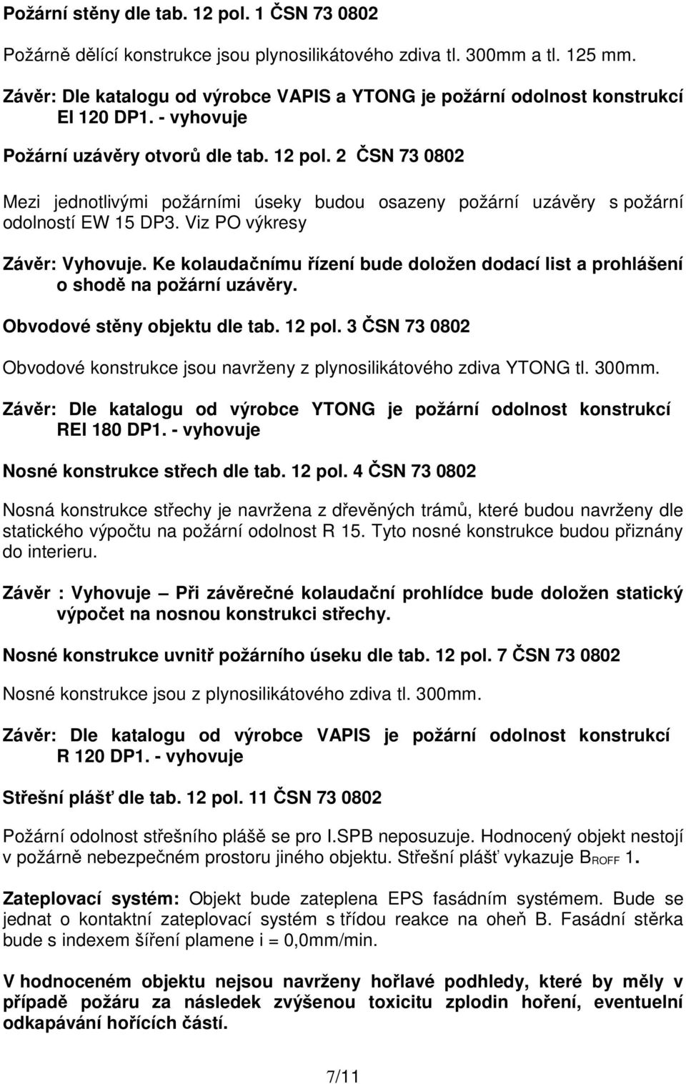 2 ČSN 73 0802 Mezi jednotlivými požárními úseky budou osazeny požární uzávěry s požární odolností EW 15 DP3. Viz PO výkresy Závěr: Vyhovuje.