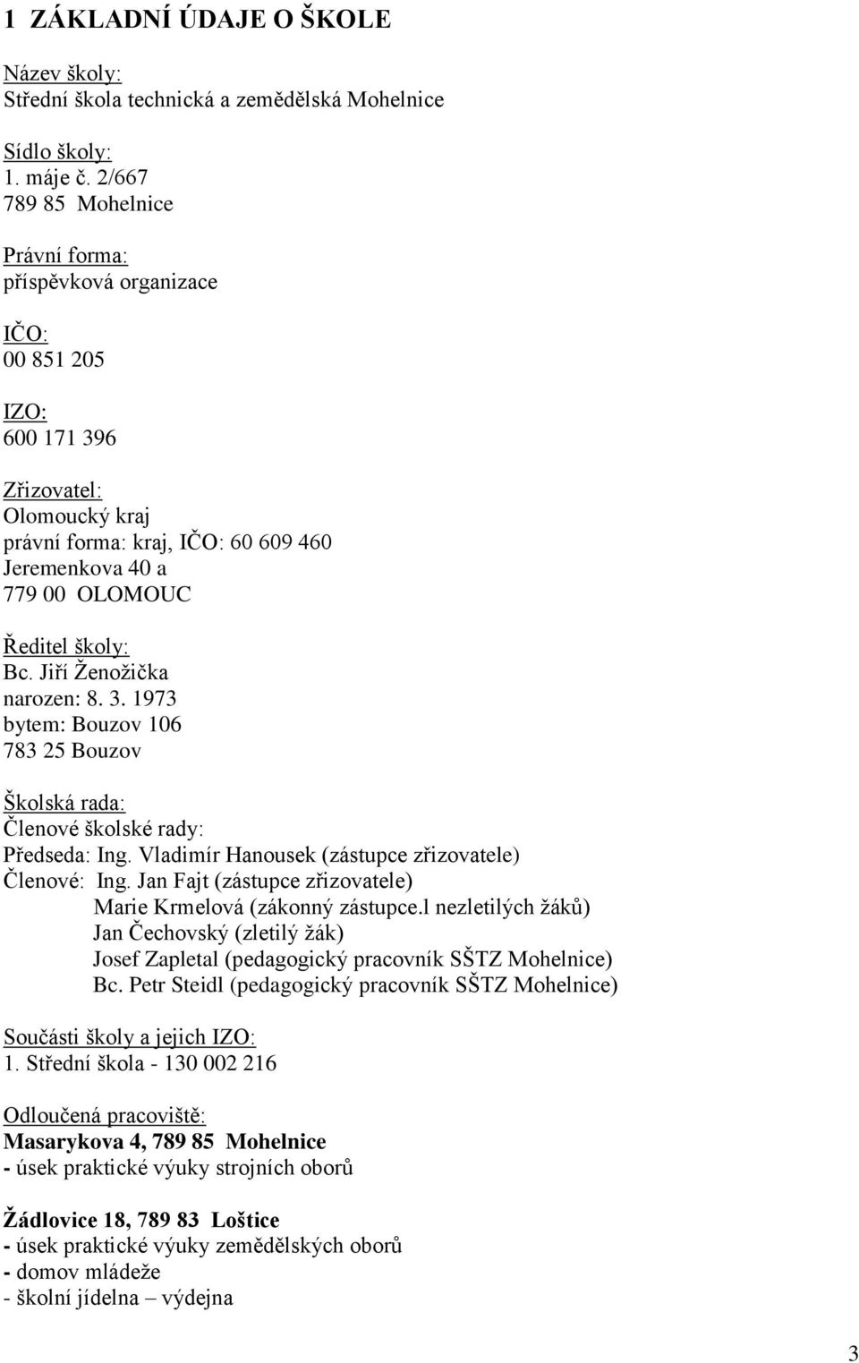 Bc. Jiří Ženožička narozen: 8. 3. 973 bytem: Bouzov 06 783 25 Bouzov Školská rada: Členové školské rady: Předseda: Ing. Vladimír Hanousek (zástupce zřizovatele) Členové: Ing.