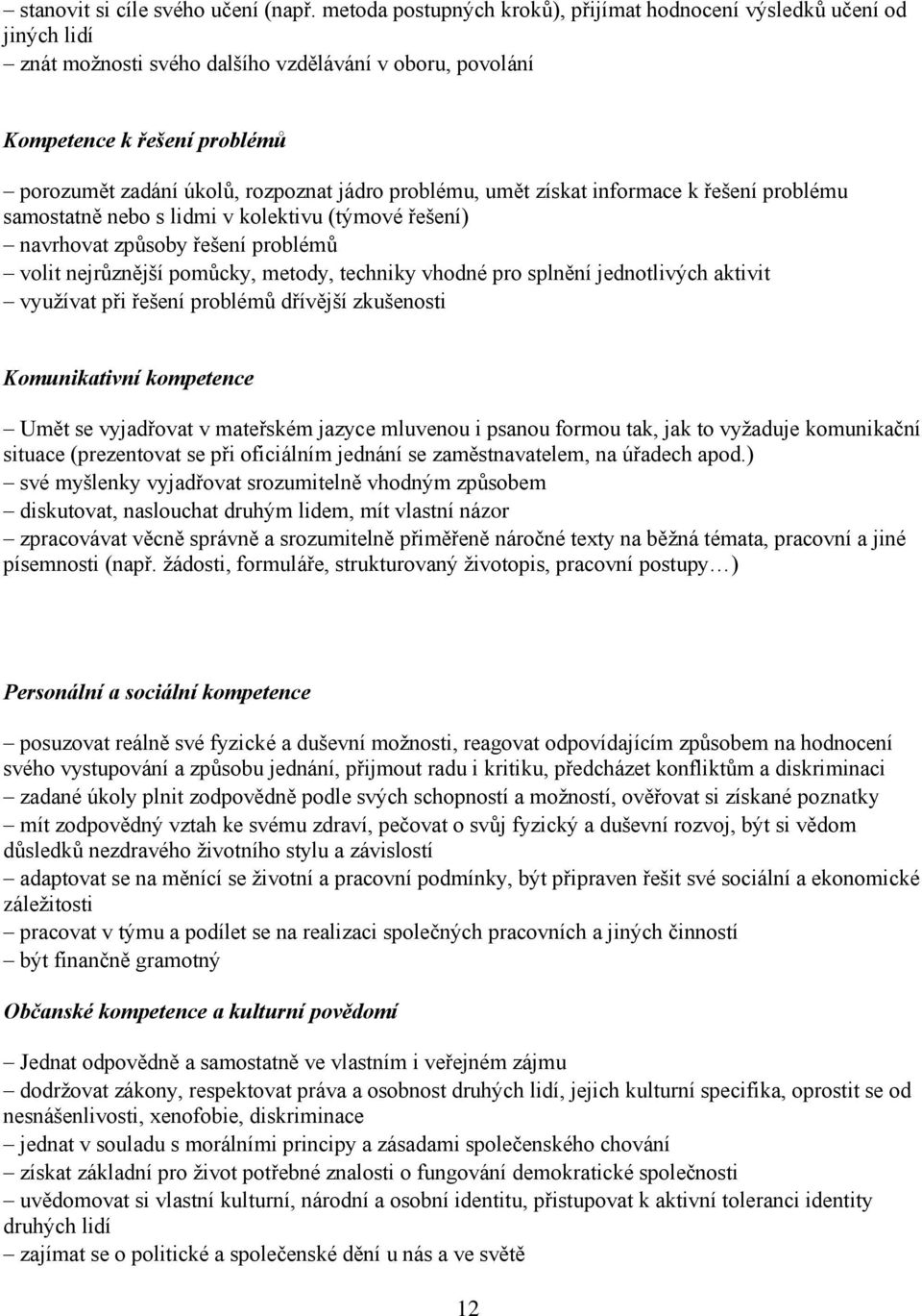 jádro problému, umět získat informace k řešení problému samostatně nebo s lidmi v kolektivu (týmové řešení) navrhovat způsoby řešení problémů volit nejrůznější pomůcky, metody, techniky vhodné pro