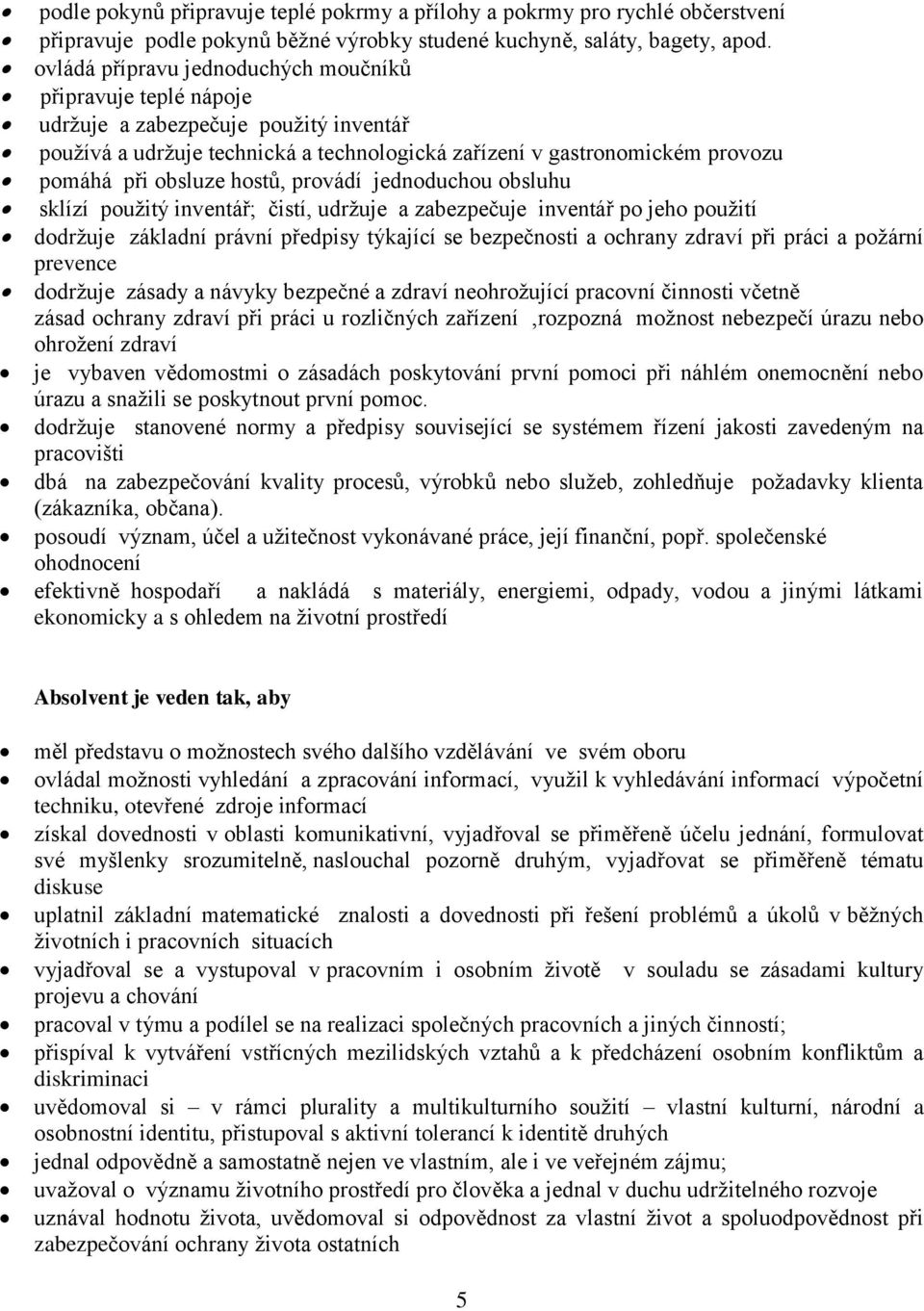 hostů, provádí jednoduchou obsluhu sklízí použitý inventář; čistí, udržuje a zabezpečuje inventář po jeho použití dodržuje základní právní předpisy týkající se bezpečnosti a ochrany zdraví při práci