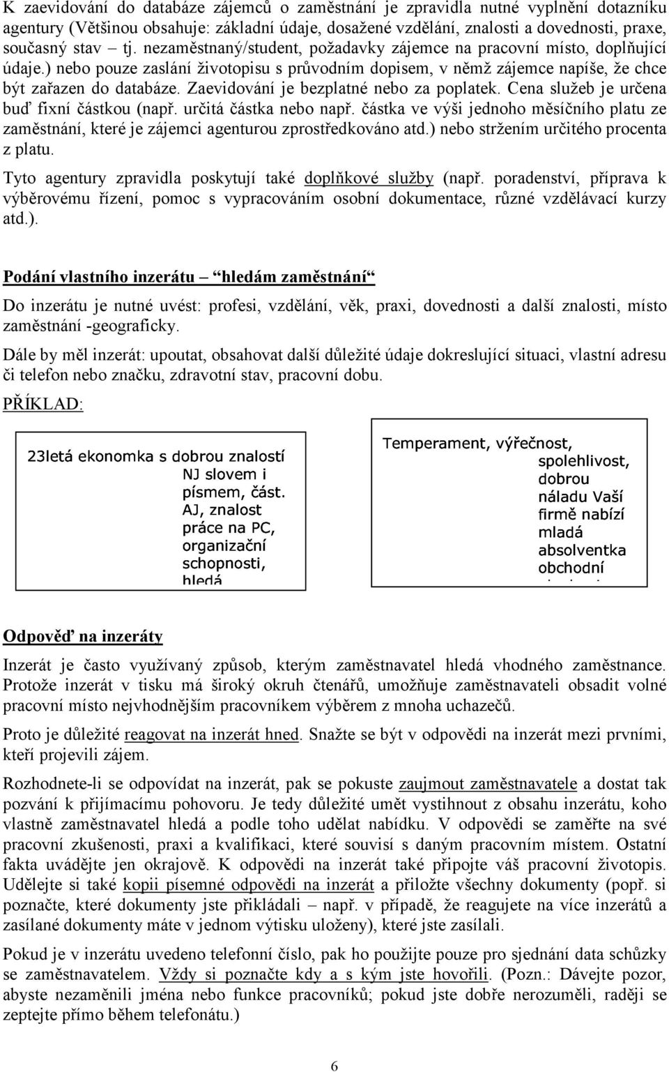 Zaevidování je bezplatné nebo za poplatek. Cena služeb je určena buď fixní částkou (např. určitá částka nebo např.