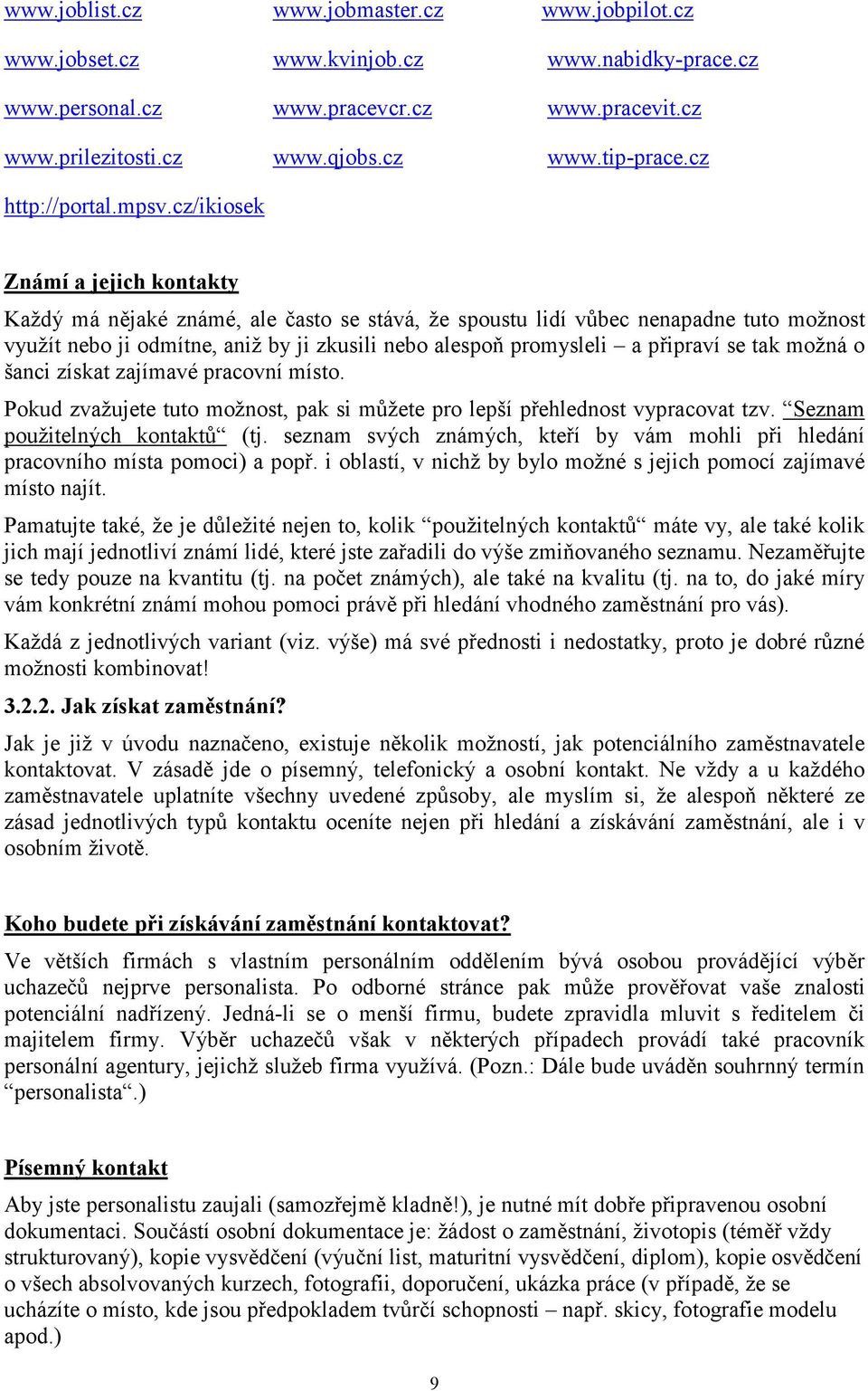 cz/ikiosek Známí a jejich kontakty Každý má nějaké známé, ale často se stává, že spoustu lidí vůbec nenapadne tuto možnost využít nebo ji odmítne, aniž by ji zkusili nebo alespoň promysleli a