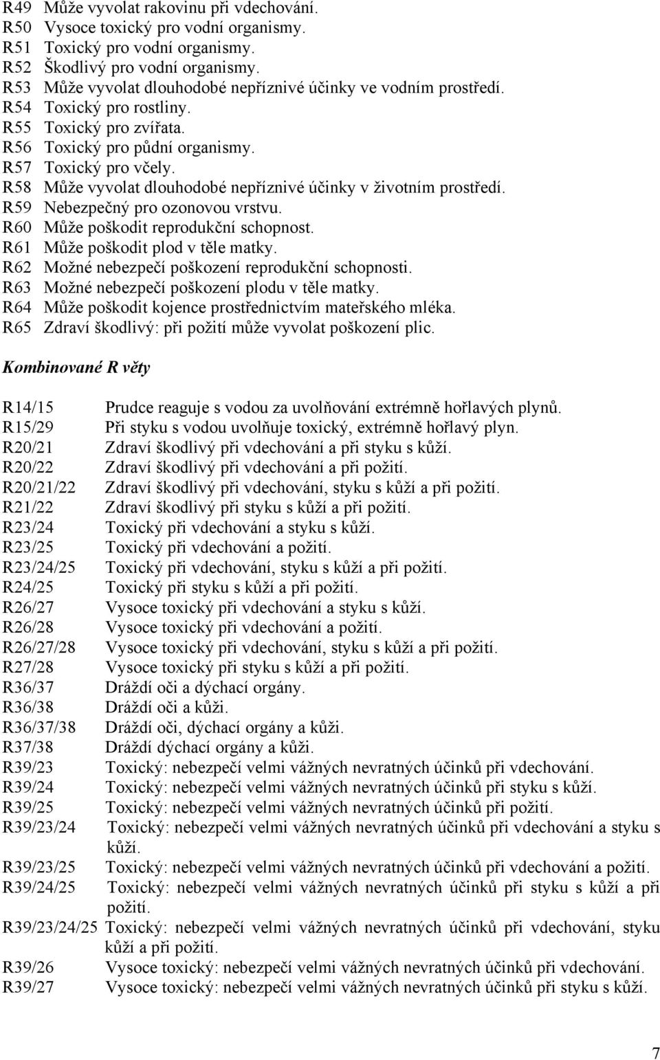 R58 Může vyvolat dlouhodobé nepříznivé účinky v životním prostředí. R59 Nebezpečný pro ozonovou vrstvu. R60 Může poškodit reprodukční schopnost. R61 Může poškodit plod v těle matky.