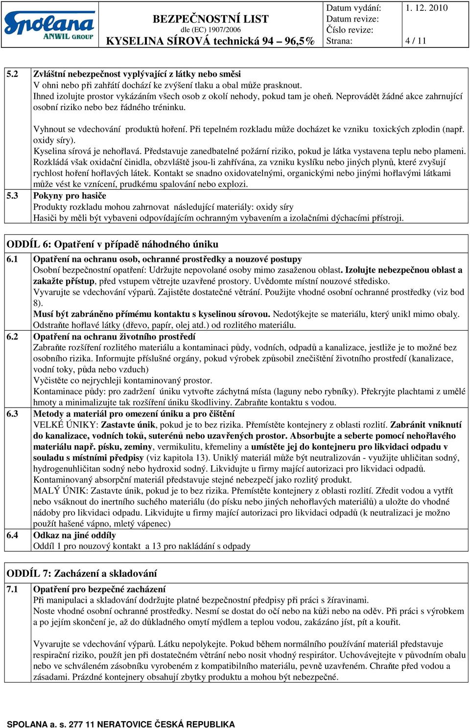 Při tepelném rozkladu může docházet ke vzniku toxických zplodin (např. oxidy síry). Kyselina sírová je nehořlavá. Představuje zanedbatelné požární riziko, pokud je látka vystavena teplu nebo plameni.