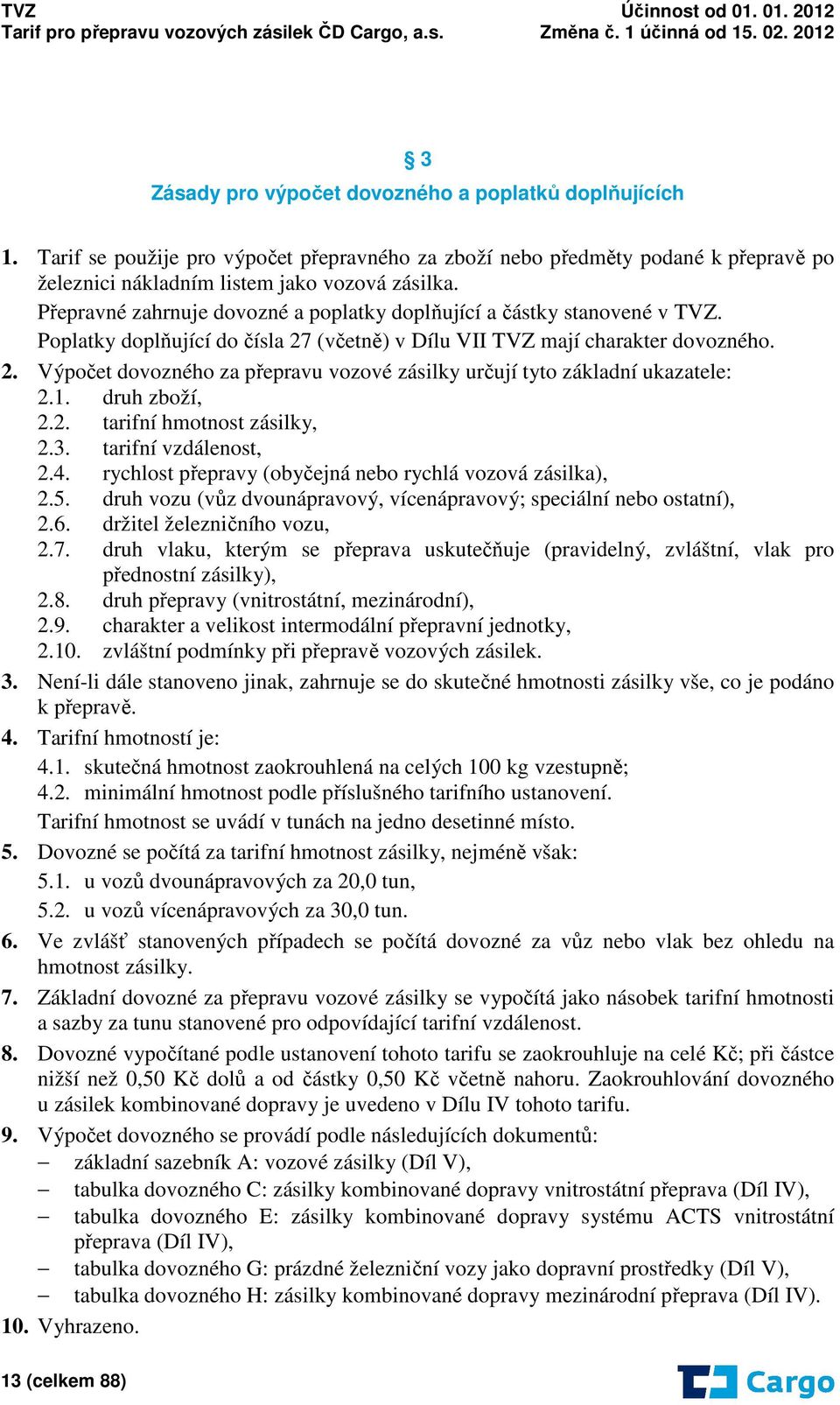 1. druh zboží, 2.2. tarifní hmotnost zásilky, 2.3. tarifní vzdálenost, 2.4. rychlost přepravy (obyčejná nebo rychlá vozová zásilka), 2.5.