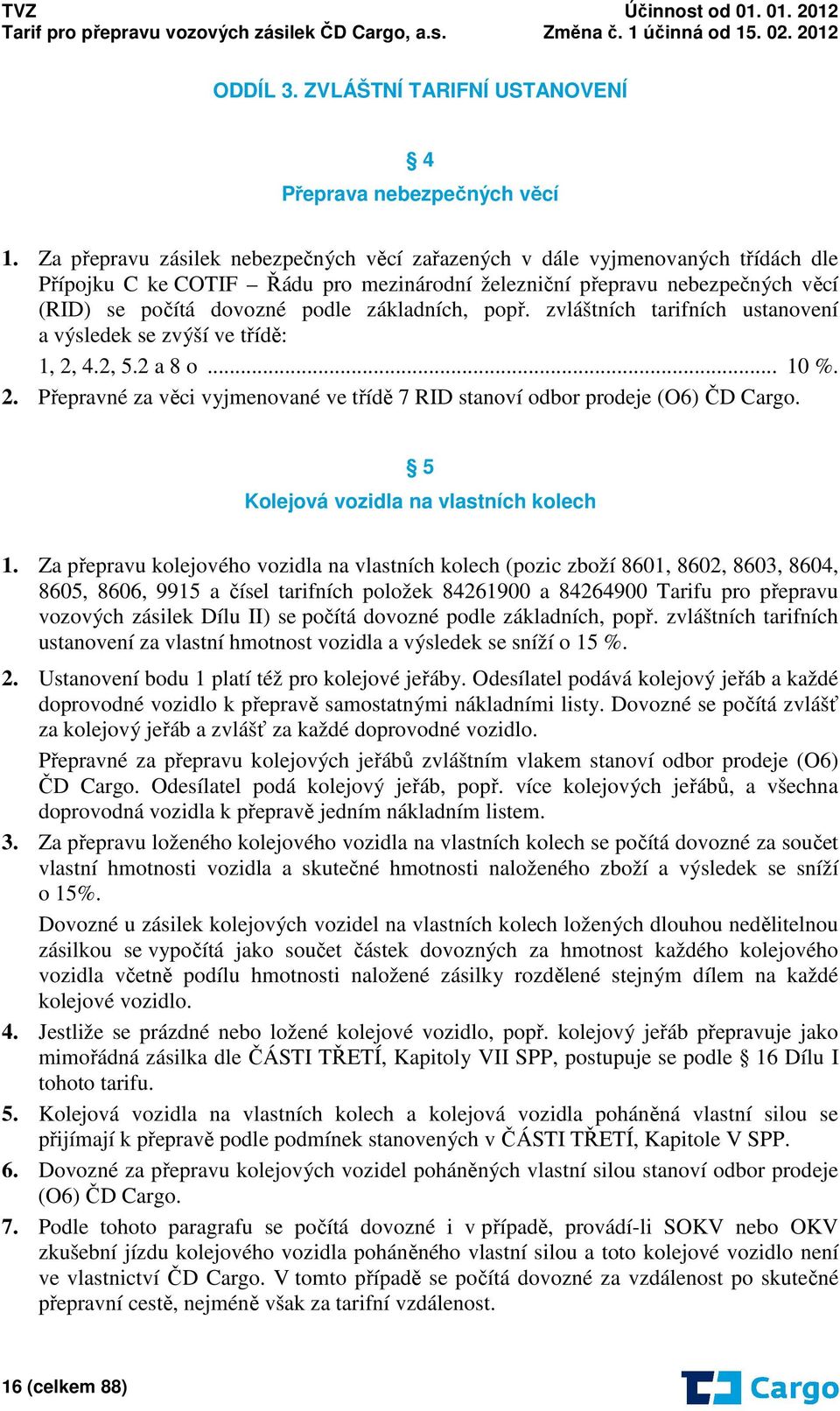 základních, popř. zvláštních tarifních ustanovení a výsledek se zvýší ve třídě: 1, 2, 4.2, 5.2 a 8 o... 10 %. 2. Přepravné za věci vyjmenované ve třídě 7 RID stanoví odbor prodeje (O6) ČD Cargo.