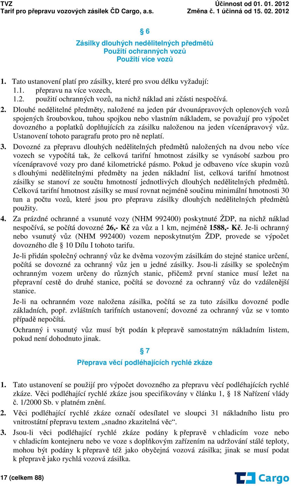 Dlouhé nedělitelné předměty, naložené na jeden pár dvounápravových oplenových vozů spojených šroubovkou, tuhou spojkou nebo vlastním nákladem, se považují pro výpočet dovozného a poplatků