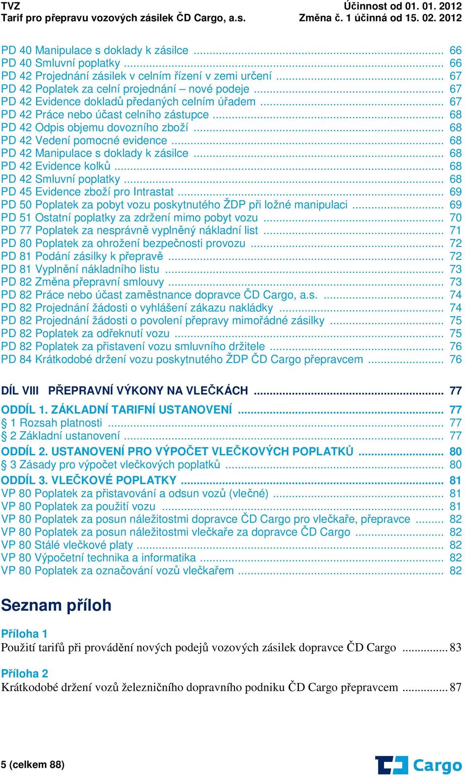 .. 68 PD 42 Manipulace s doklady k zásilce... 68 PD 42 Evidence kolků... 68 PD 42 Smluvní poplatky... 68 PD 45 Evidence zboží pro Intrastat.