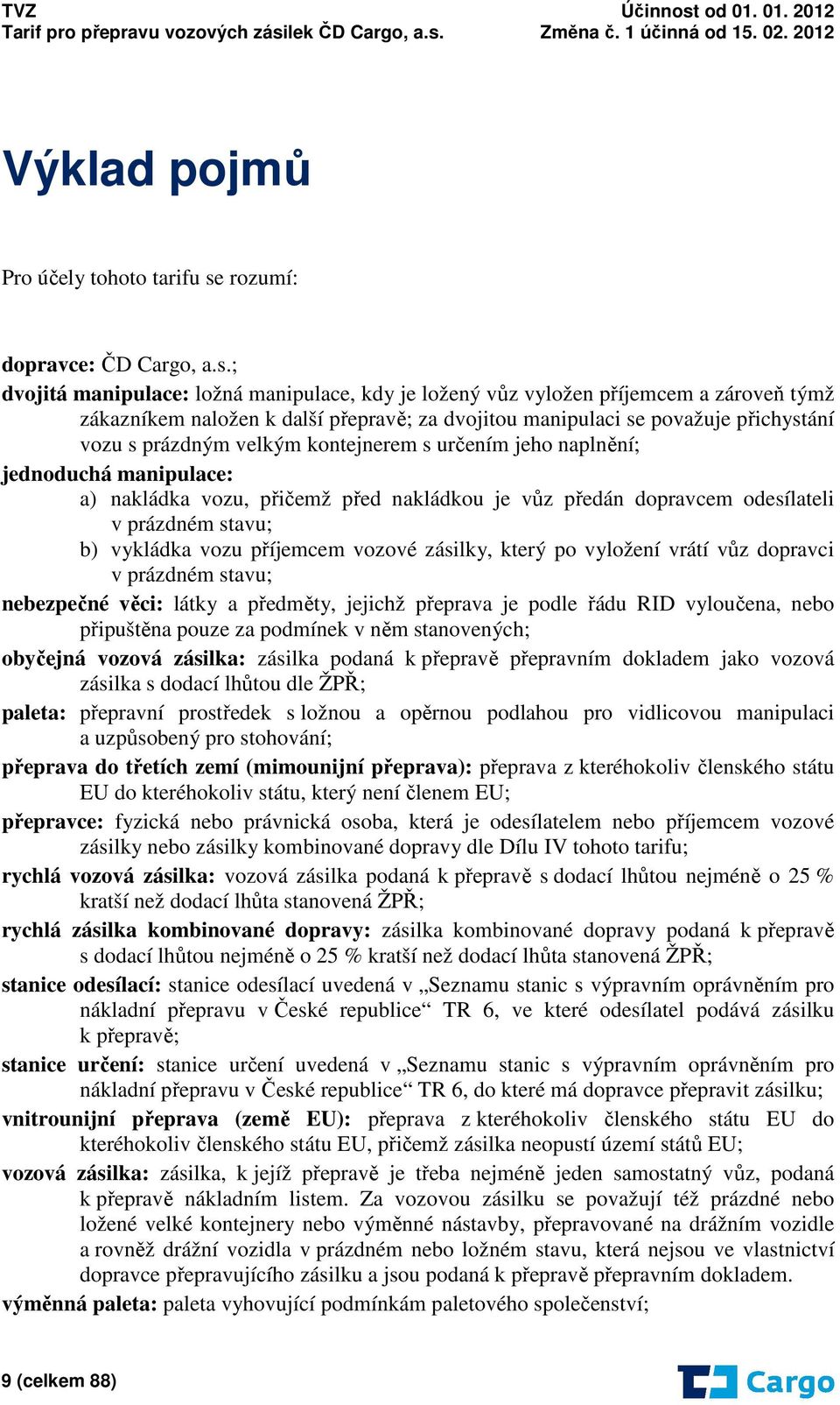 ; dvojitá manipulace: ložná manipulace, kdy je ložený vůz vyložen příjemcem a zároveň týmž zákazníkem naložen k další přepravě; za dvojitou manipulaci se považuje přichystání vozu s prázdným velkým