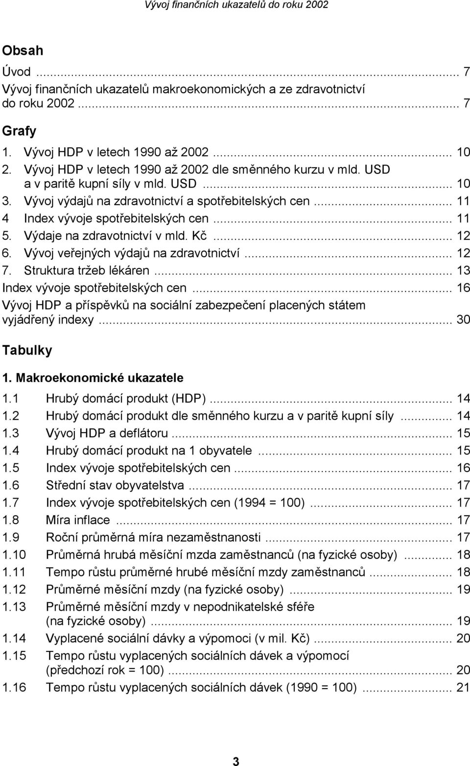 .. 11 5. Výdaje na zdravotnictví v mld. Kč... 12 6. Vývoj veřejných výdajů na zdravotnictví... 12 7. Struktura tržeb lékáren... 13 Index vývoje spotřebitelských cen.