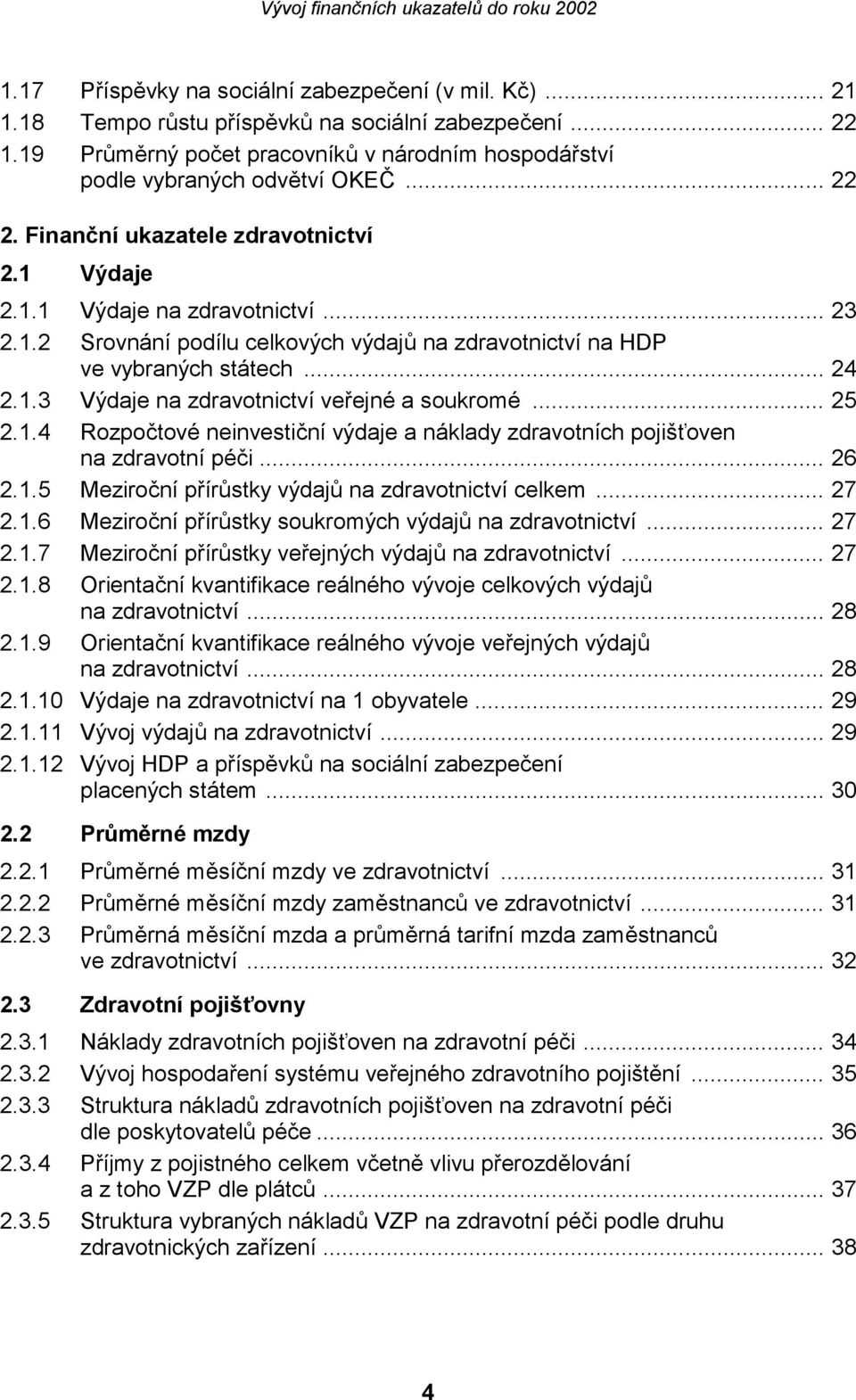 .. 25 2.1.4 Rozpočtové neinvestiční výdaje a náklady zdravotních pojišťoven na zdravotní péči... 26 2.1.5 Meziroční přírůstky výdajů na zdravotnictví celkem... 27 2.1.6 Meziroční přírůstky soukromých výdajů na zdravotnictví.