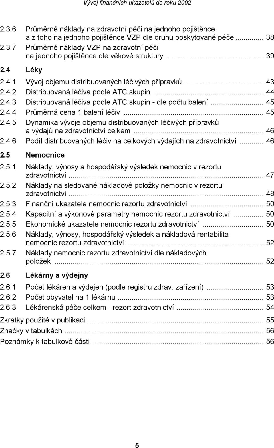 .. 45 2.4.5 Dynamika vývoje objemu distribuovaných léčivých přípravků a výdajů na zdravotnictví celkem... 46 2.4.6 Podíl distribuovaných léčiv na celkových výdajích na zdravotnictví... 46 2.5 Nemocnice 2.