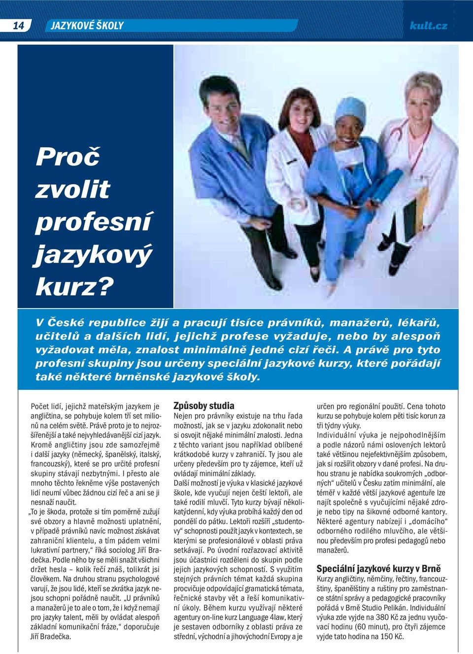 A právě pro tyto profesní skupiny jsou určeny speciální jazykové kurzy, které pořádají také některé brněnské jazykové školy.