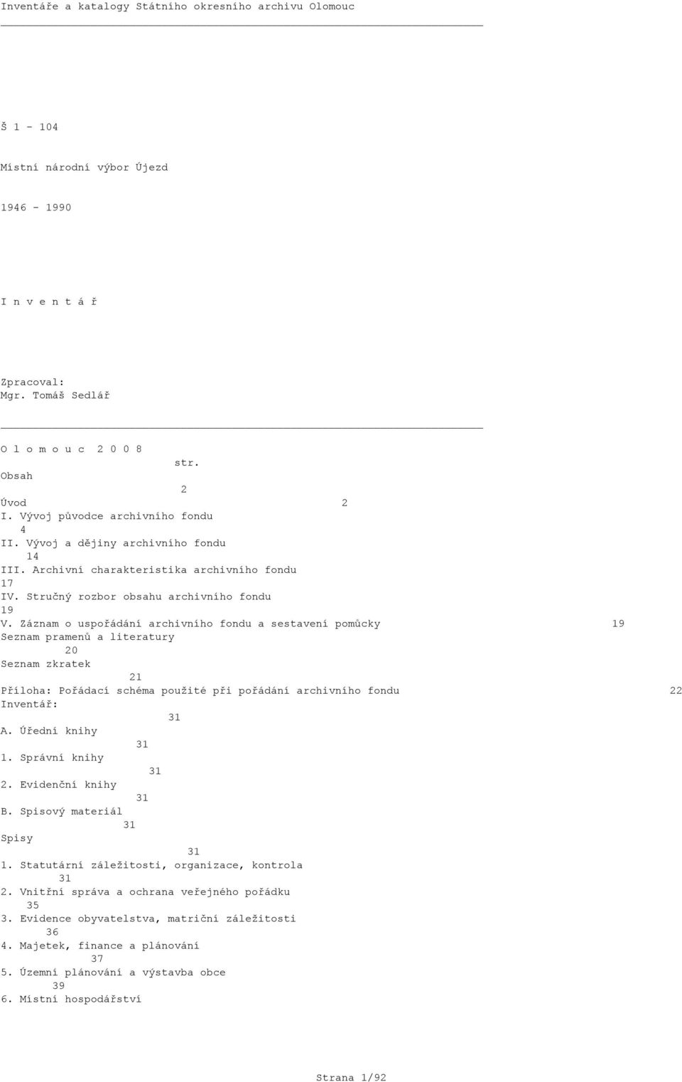 Záznam o uspořádání archivního fondu a sestavení pomůcky 19 Seznam pramenů a literatury 20 Seznam zkratek 21 Příloha: Pořádací schéma použité při pořádání archivního fondu 22 Inventář: 31 A.